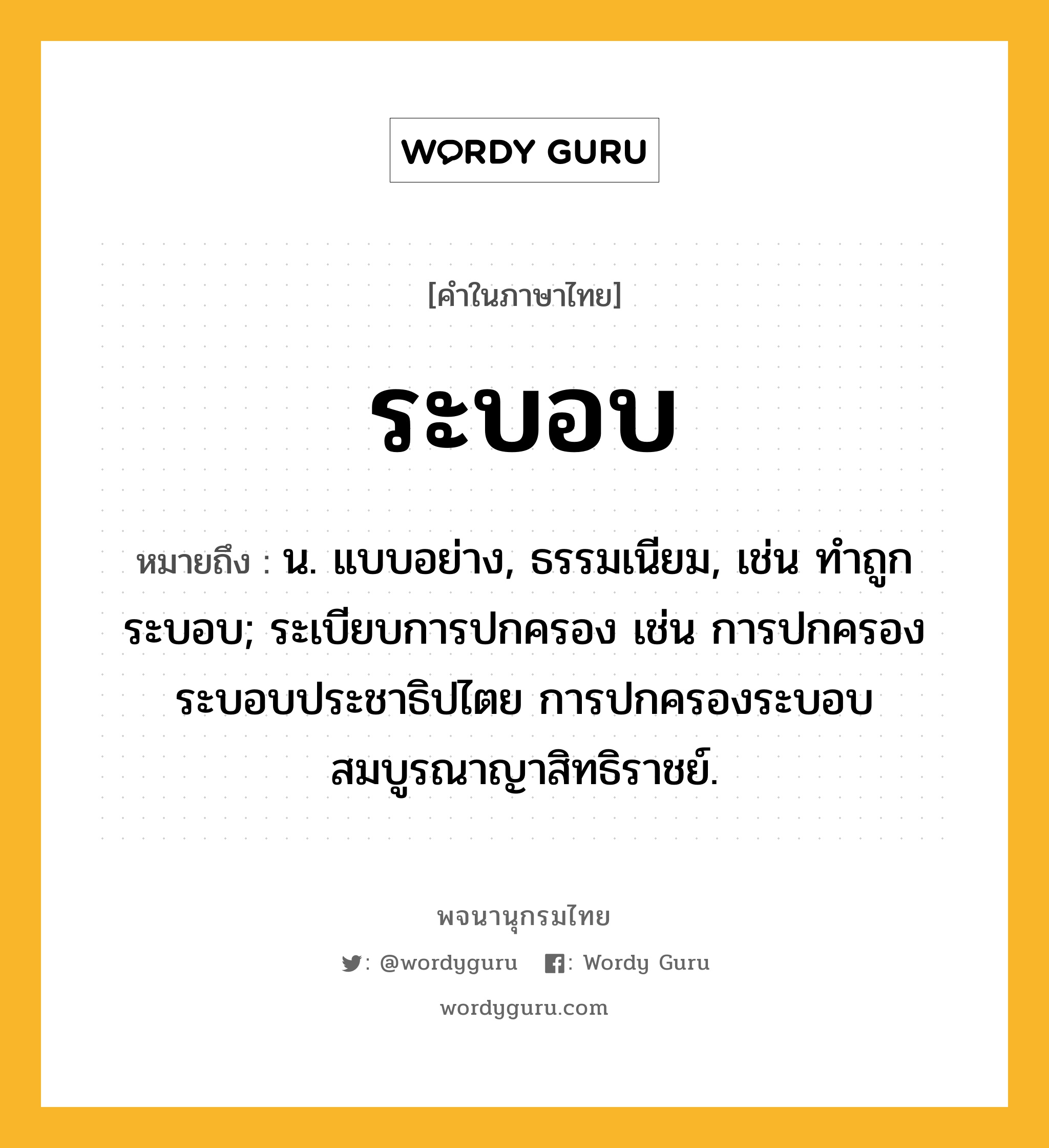 ระบอบ หมายถึงอะไร?, คำในภาษาไทย ระบอบ หมายถึง น. แบบอย่าง, ธรรมเนียม, เช่น ทำถูกระบอบ; ระเบียบการปกครอง เช่น การปกครองระบอบประชาธิปไตย การปกครองระบอบสมบูรณาญาสิทธิราชย์.