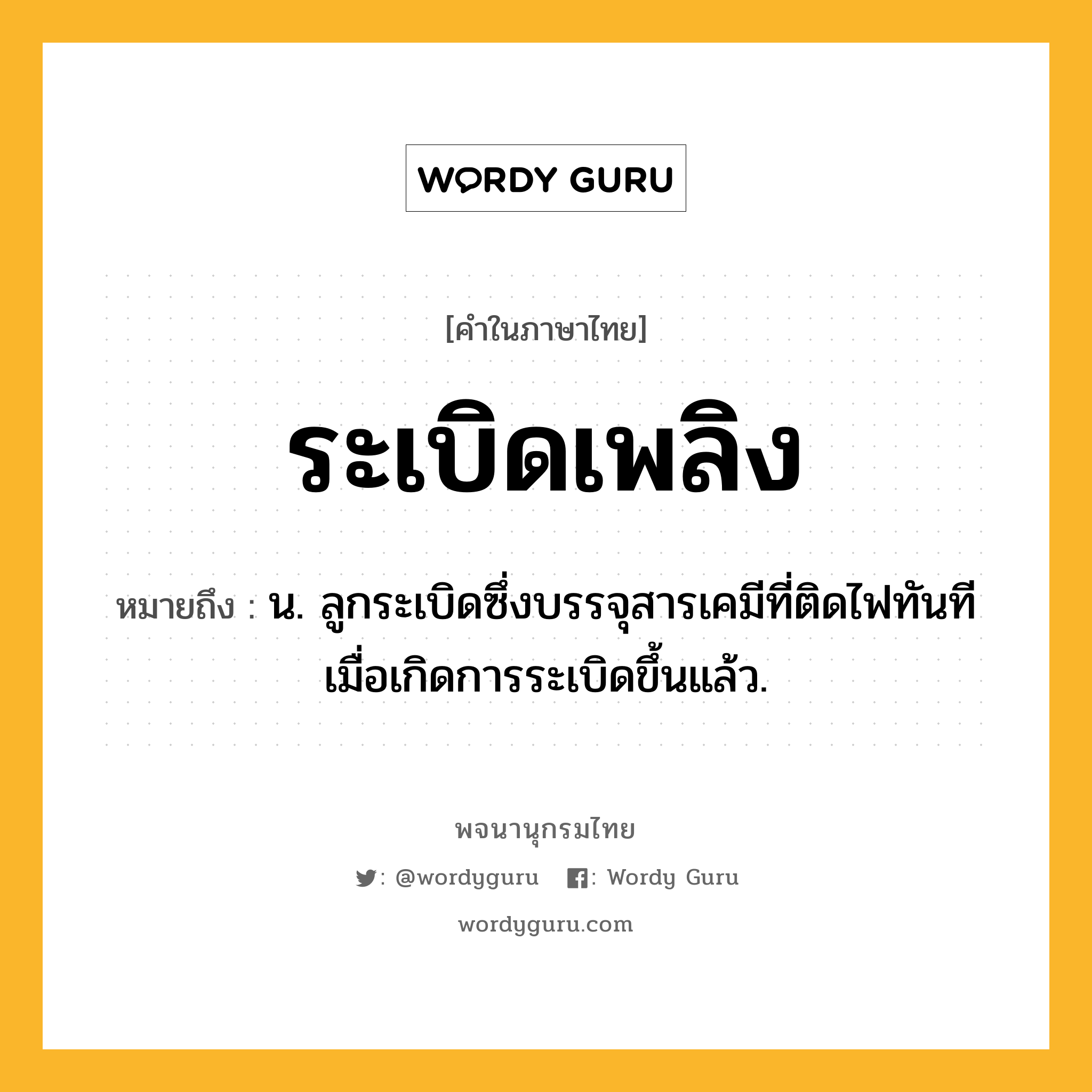 ระเบิดเพลิง หมายถึงอะไร?, คำในภาษาไทย ระเบิดเพลิง หมายถึง น. ลูกระเบิดซึ่งบรรจุสารเคมีที่ติดไฟทันทีเมื่อเกิดการระเบิดขึ้นแล้ว.