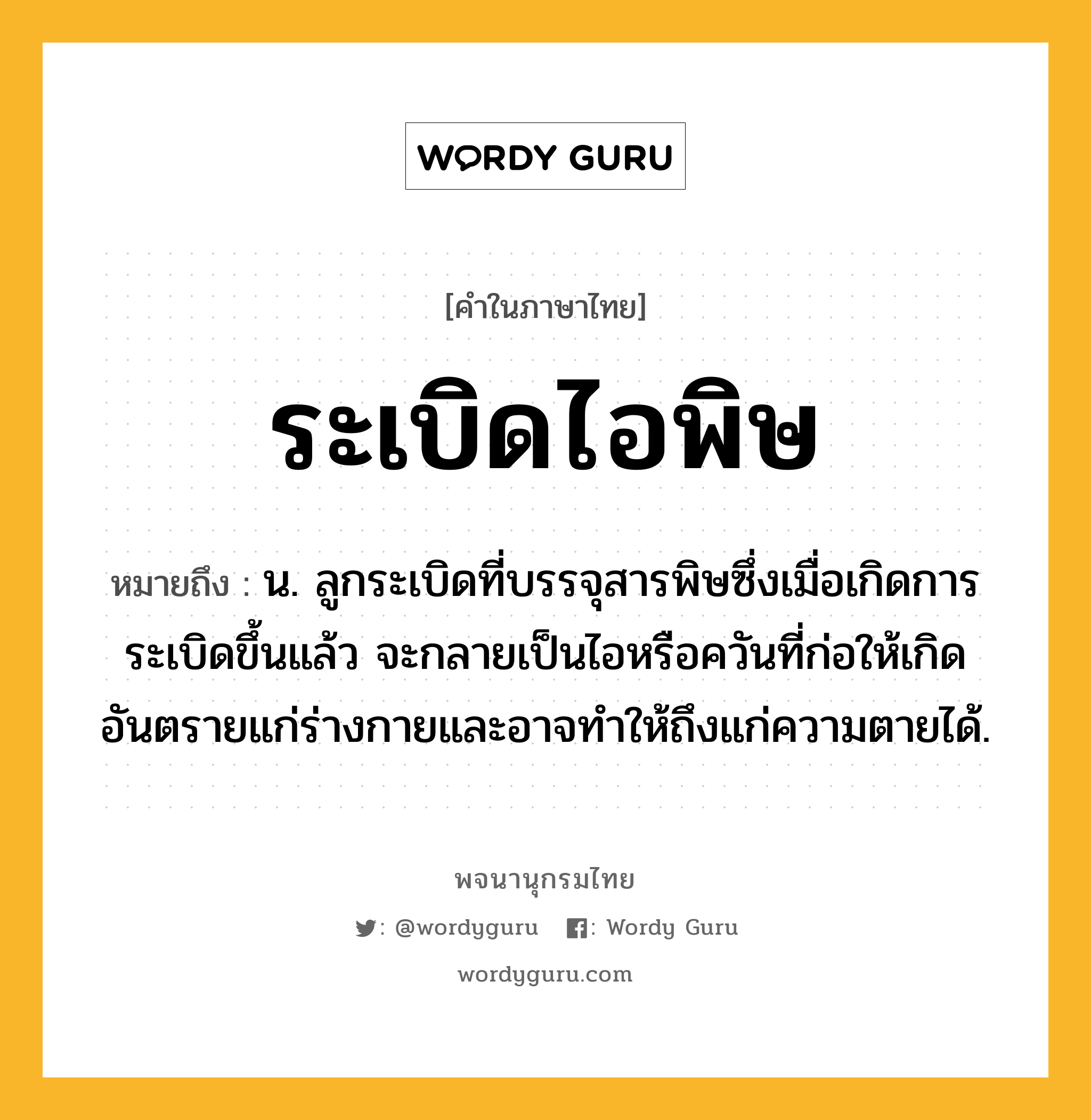 ระเบิดไอพิษ หมายถึงอะไร?, คำในภาษาไทย ระเบิดไอพิษ หมายถึง น. ลูกระเบิดที่บรรจุสารพิษซึ่งเมื่อเกิดการระเบิดขึ้นแล้ว จะกลายเป็นไอหรือควันที่ก่อให้เกิดอันตรายแก่ร่างกายและอาจทำให้ถึงแก่ความตายได้.