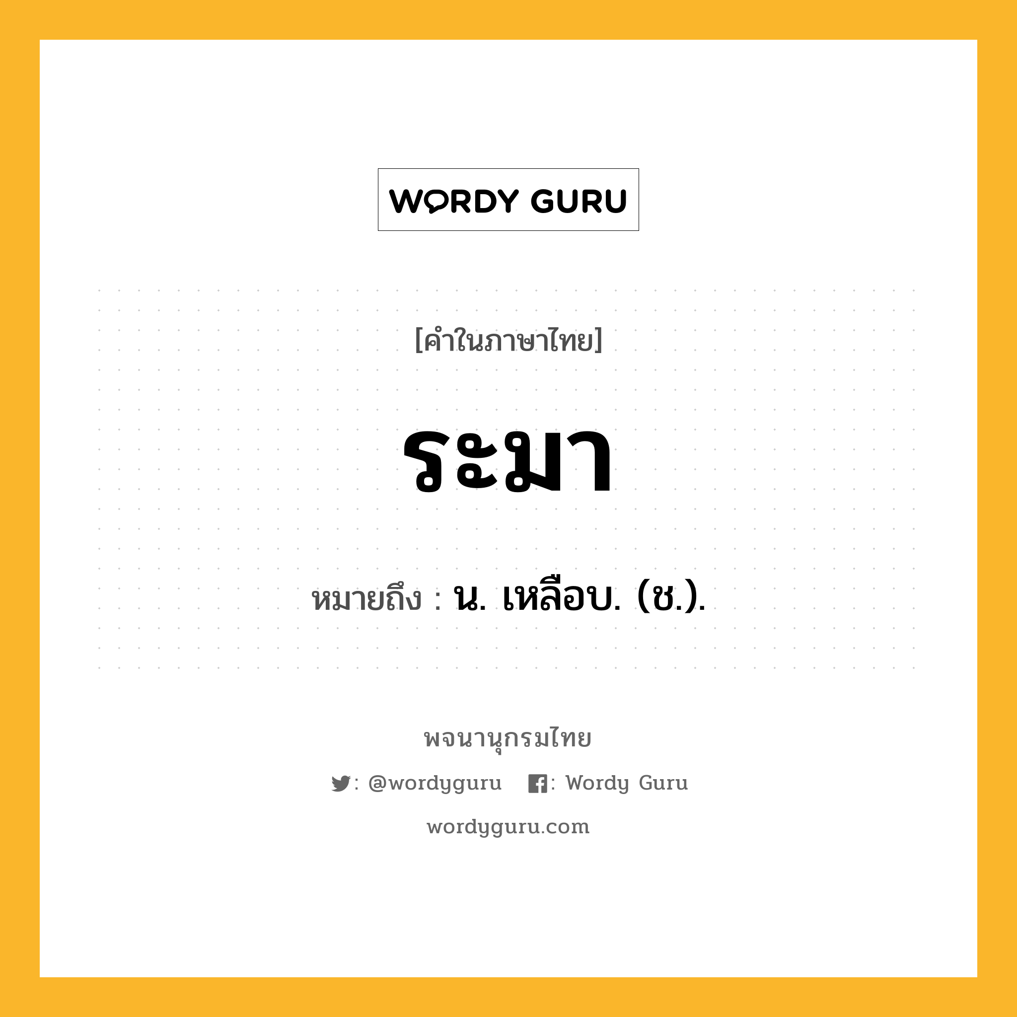 ระมา หมายถึงอะไร?, คำในภาษาไทย ระมา หมายถึง น. เหลือบ. (ช.).