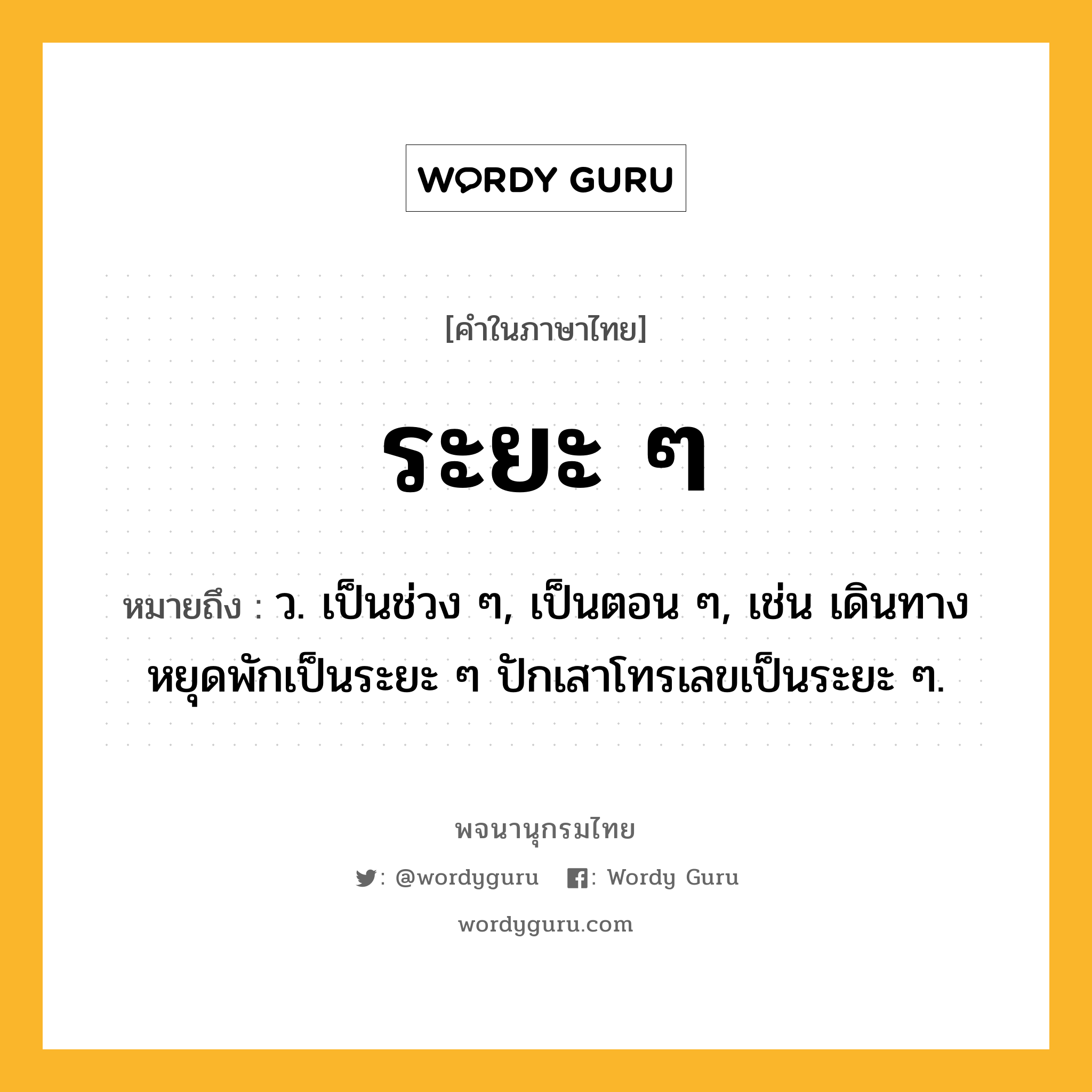 ระยะ ๆ หมายถึงอะไร?, คำในภาษาไทย ระยะ ๆ หมายถึง ว. เป็นช่วง ๆ, เป็นตอน ๆ, เช่น เดินทางหยุดพักเป็นระยะ ๆ ปักเสาโทรเลขเป็นระยะ ๆ.