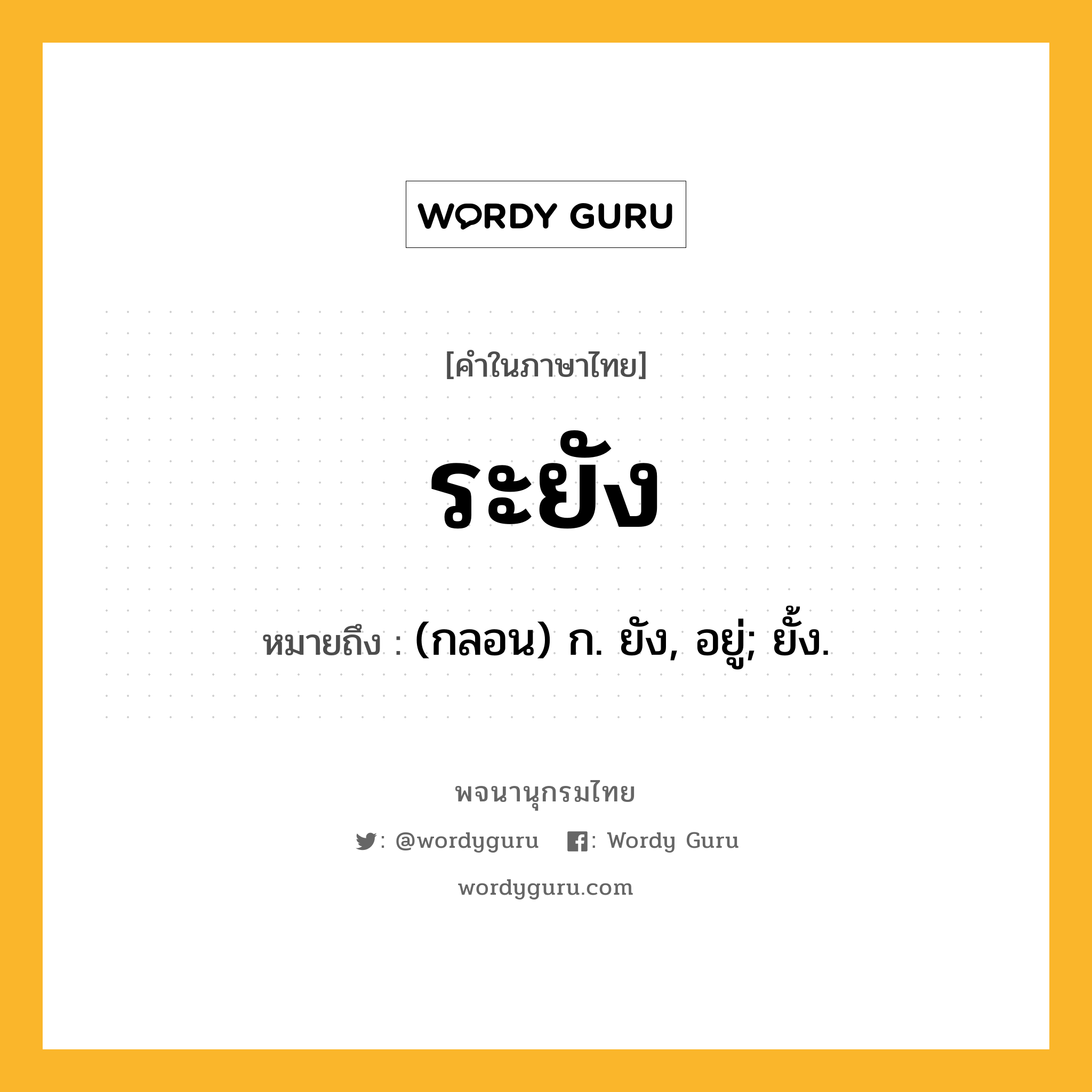 ระยัง หมายถึงอะไร?, คำในภาษาไทย ระยัง หมายถึง (กลอน) ก. ยัง, อยู่; ยั้ง.