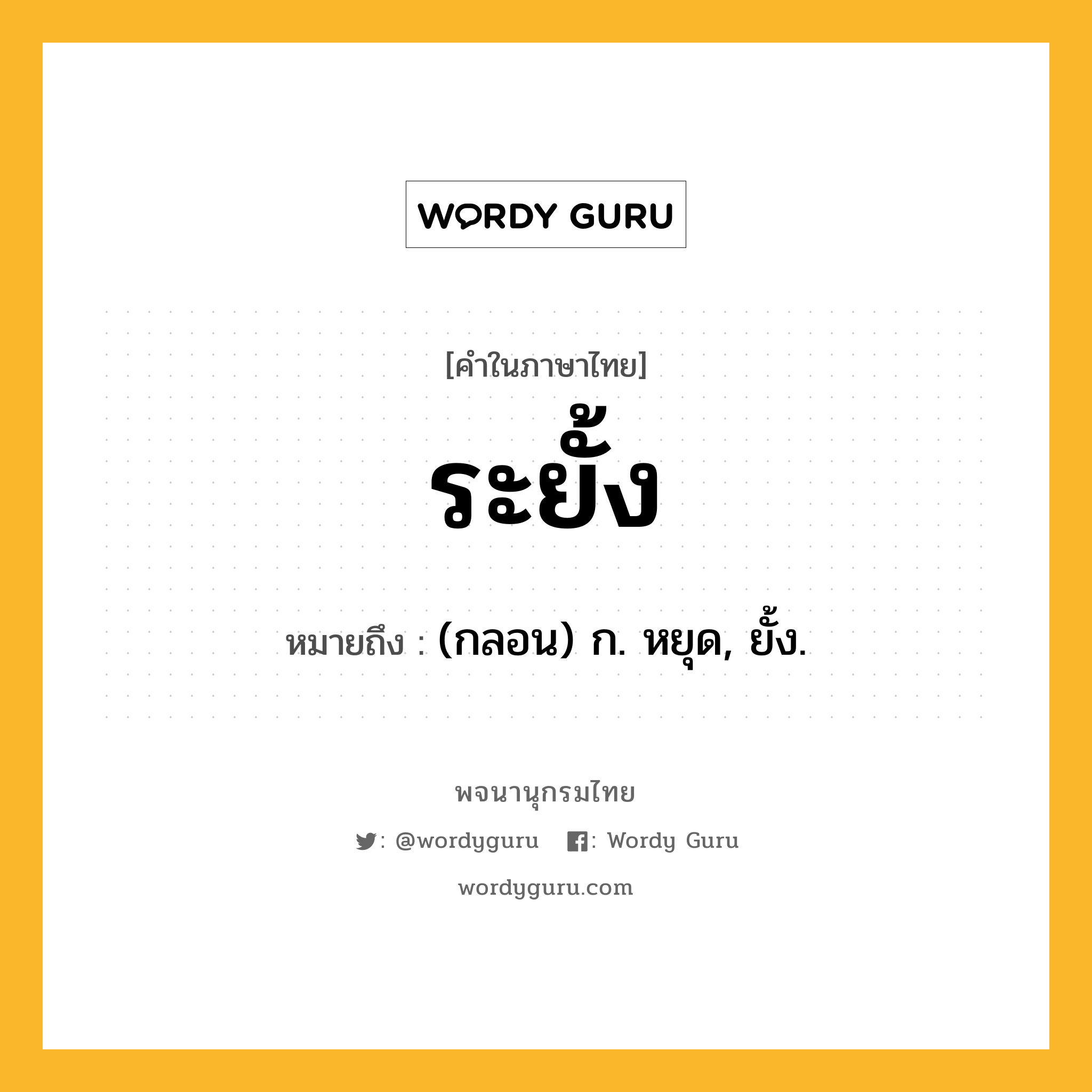 ระยั้ง หมายถึงอะไร?, คำในภาษาไทย ระยั้ง หมายถึง (กลอน) ก. หยุด, ยั้ง.