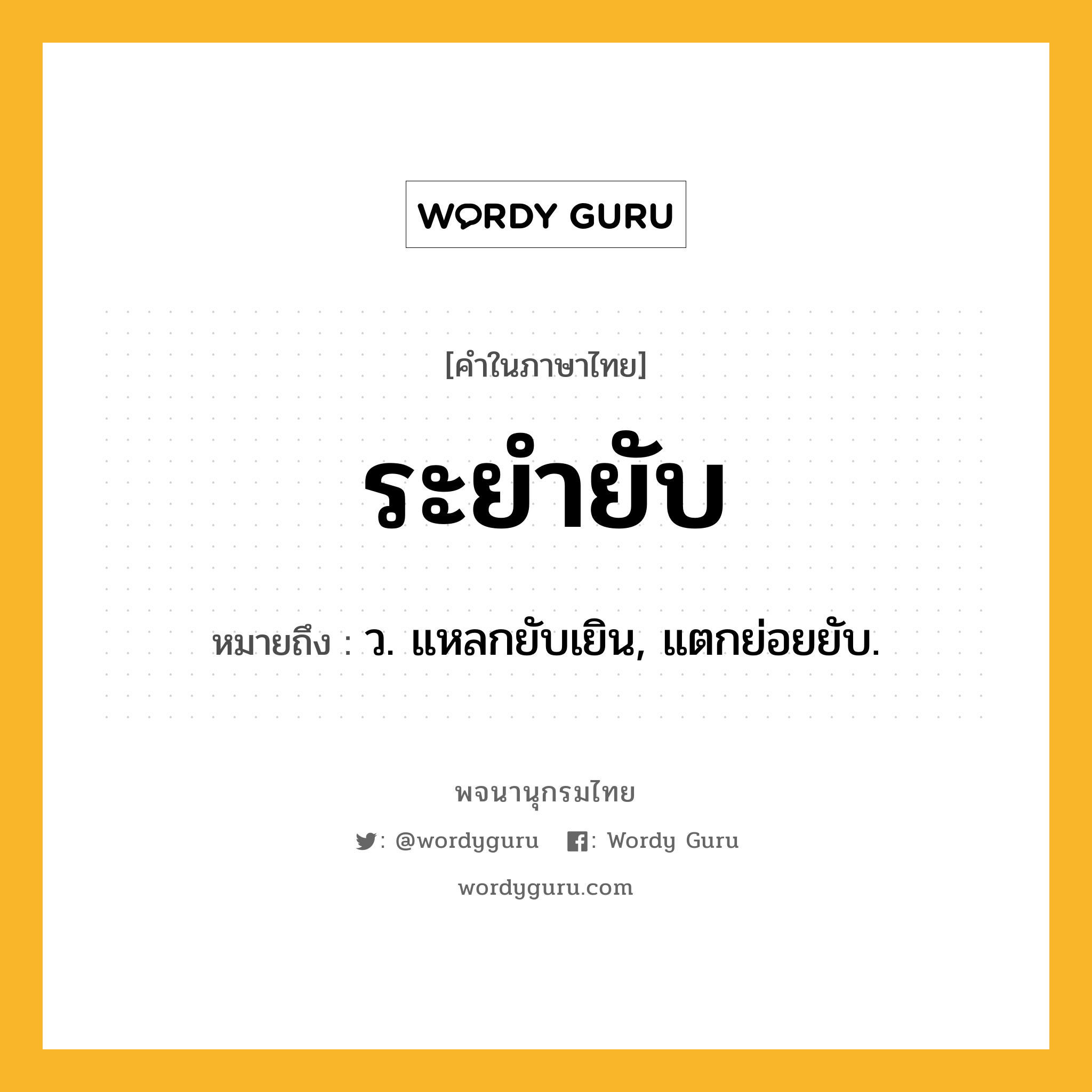 ระยำยับ หมายถึงอะไร?, คำในภาษาไทย ระยำยับ หมายถึง ว. แหลกยับเยิน, แตกย่อยยับ.