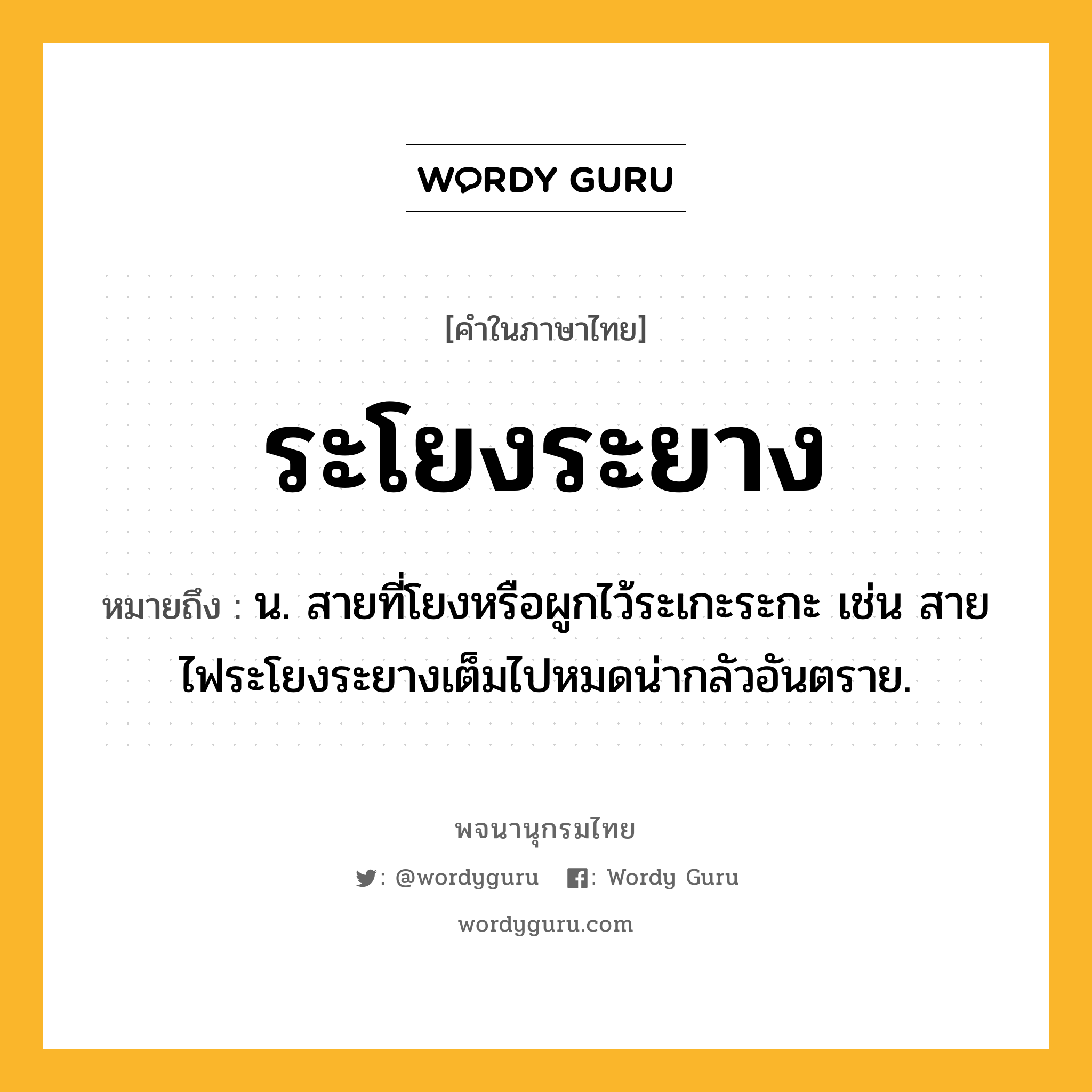 ระโยงระยาง ความหมาย หมายถึงอะไร?, คำในภาษาไทย ระโยงระยาง หมายถึง น. สายที่โยงหรือผูกไว้ระเกะระกะ เช่น สายไฟระโยงระยางเต็มไปหมดน่ากลัวอันตราย.