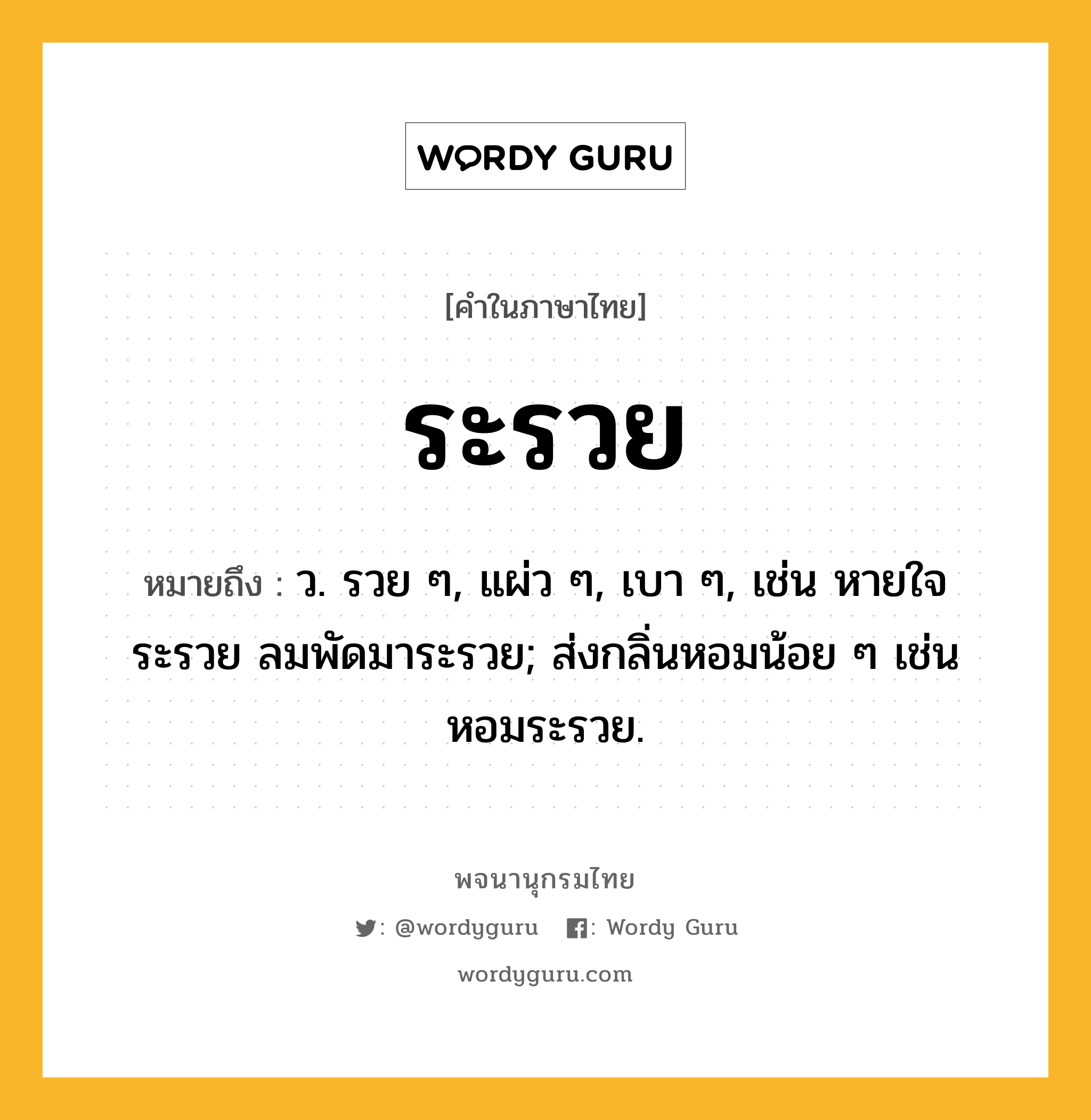 ระรวย หมายถึงอะไร?, คำในภาษาไทย ระรวย หมายถึง ว. รวย ๆ, แผ่ว ๆ, เบา ๆ, เช่น หายใจระรวย ลมพัดมาระรวย; ส่งกลิ่นหอมน้อย ๆ เช่น หอมระรวย.