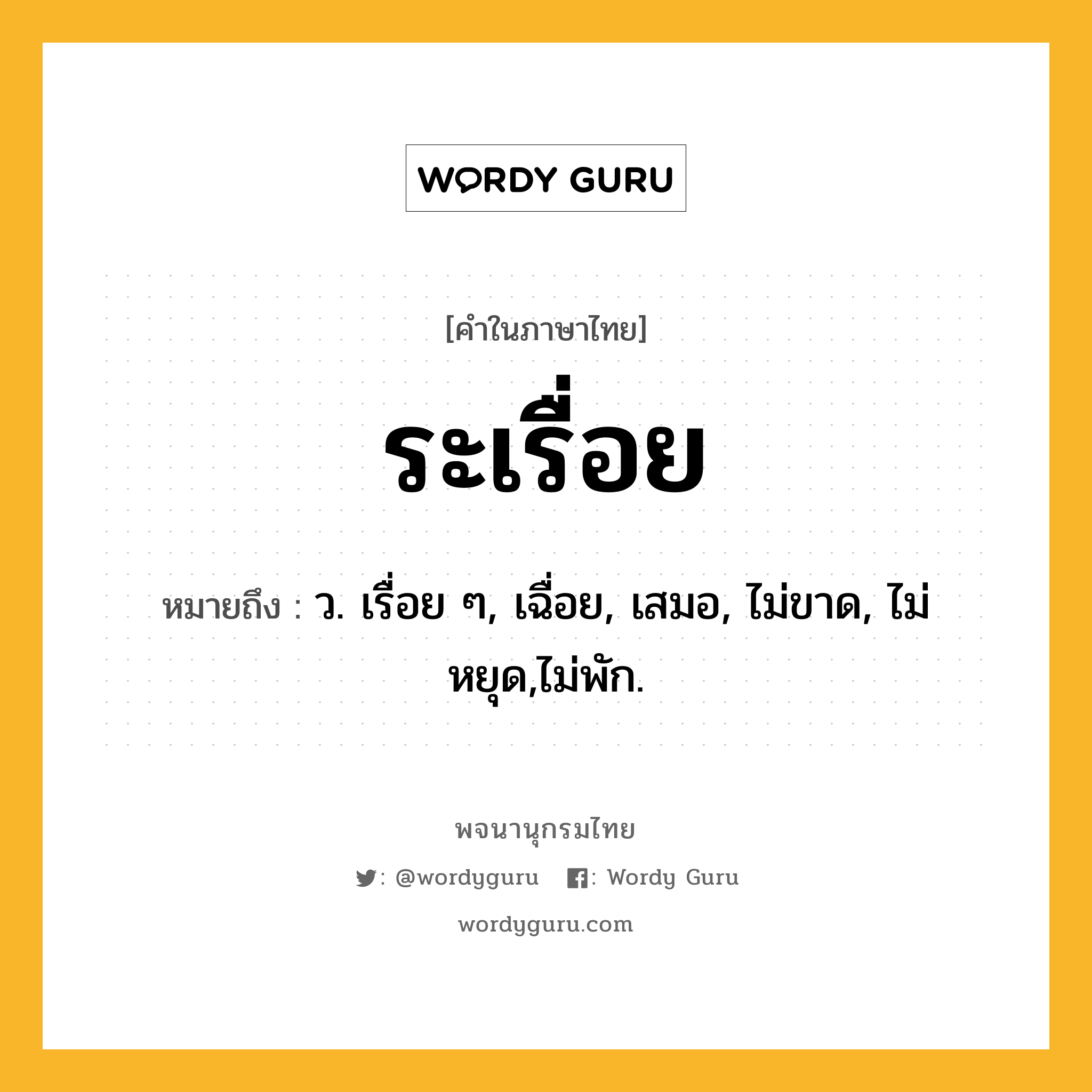 ระเรื่อย ความหมาย หมายถึงอะไร?, คำในภาษาไทย ระเรื่อย หมายถึง ว. เรื่อย ๆ, เฉื่อย, เสมอ, ไม่ขาด, ไม่หยุด,ไม่พัก.