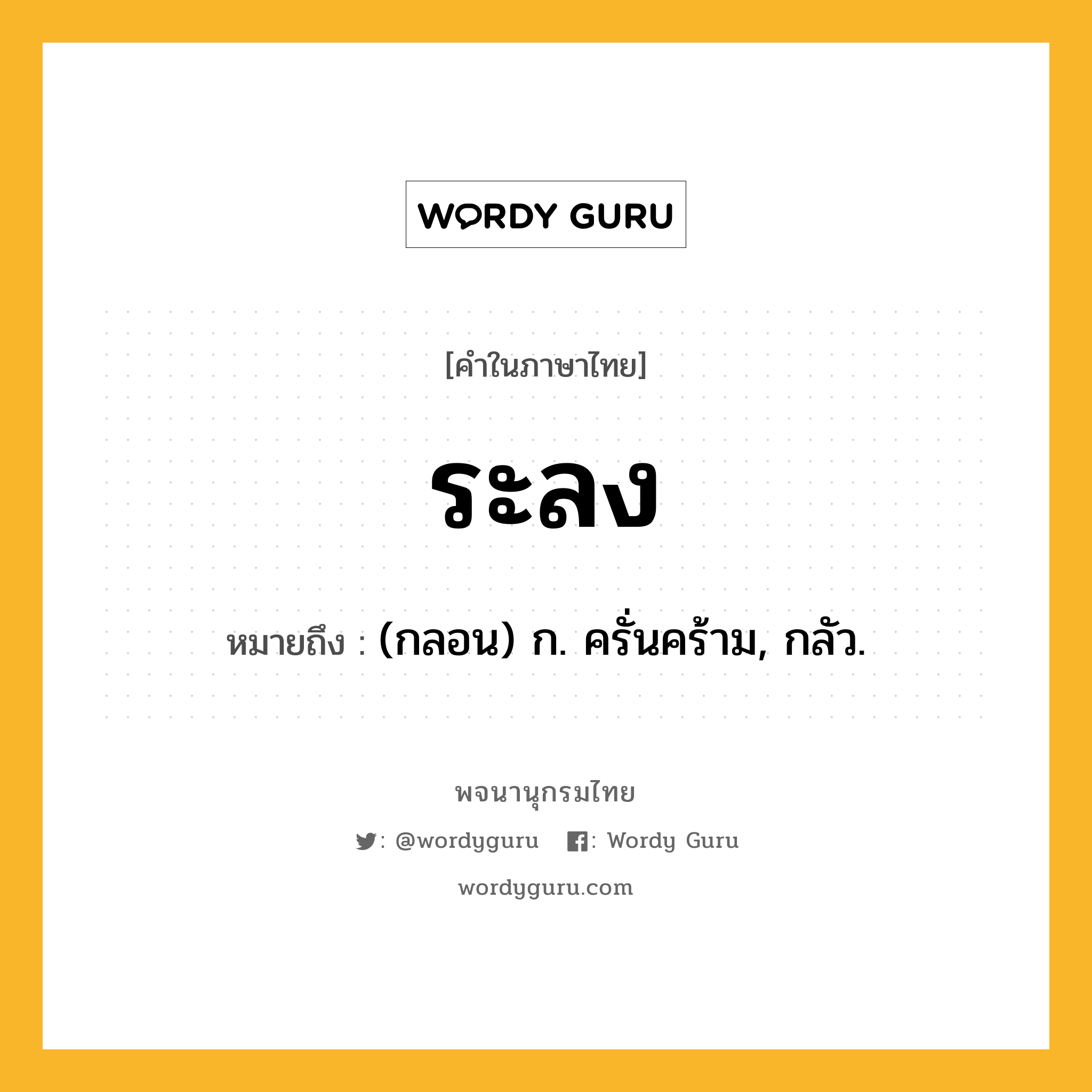 ระลง ความหมาย หมายถึงอะไร?, คำในภาษาไทย ระลง หมายถึง (กลอน) ก. ครั่นคร้าม, กลัว.