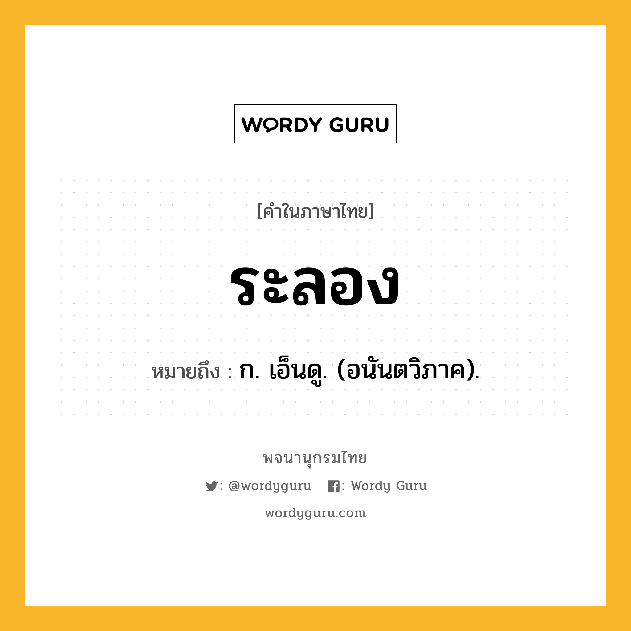 ระลอง ความหมาย หมายถึงอะไร?, คำในภาษาไทย ระลอง หมายถึง ก. เอ็นดู. (อนันตวิภาค).