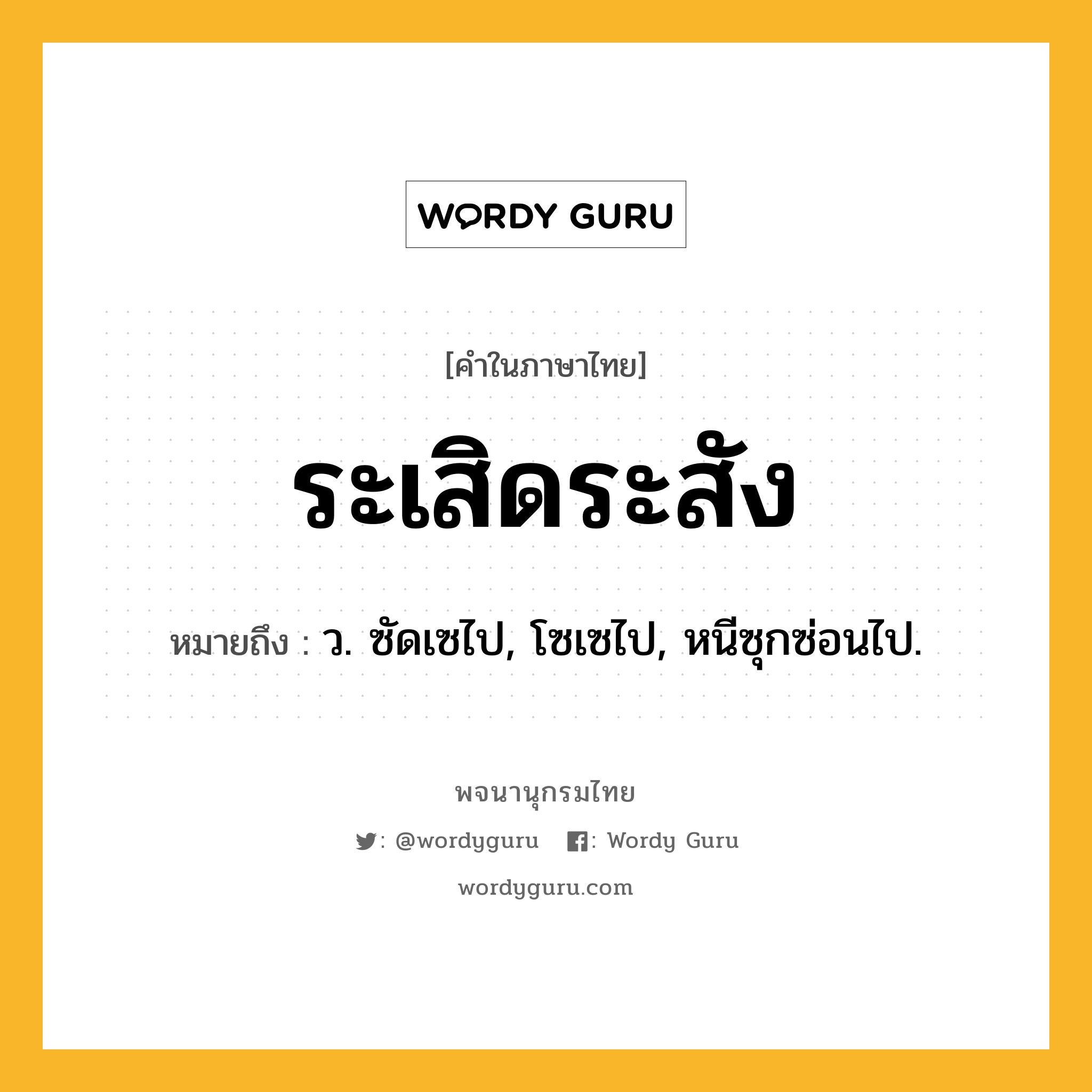 ระเสิดระสัง หมายถึงอะไร?, คำในภาษาไทย ระเสิดระสัง หมายถึง ว. ซัดเซไป, โซเซไป, หนีซุกซ่อนไป.