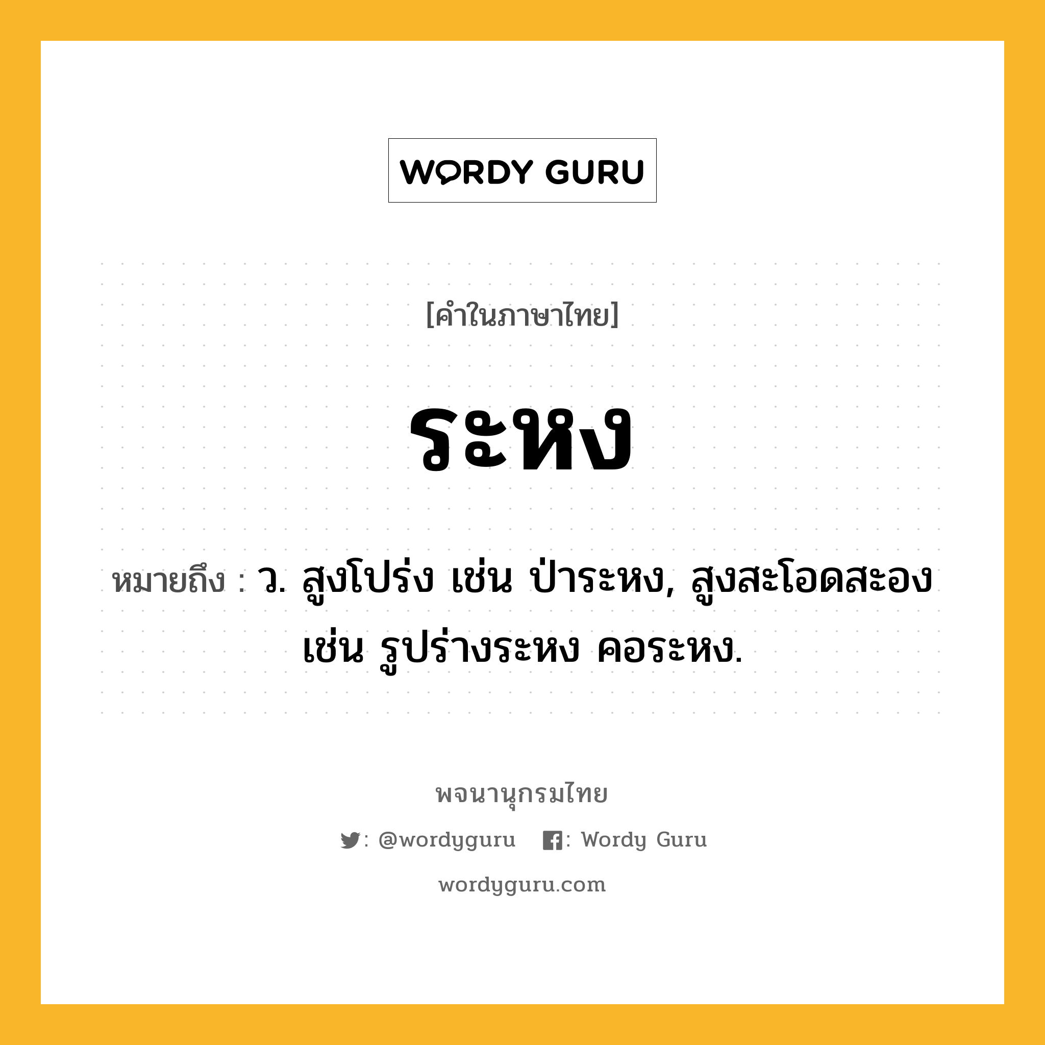 ระหง หมายถึงอะไร?, คำในภาษาไทย ระหง หมายถึง ว. สูงโปร่ง เช่น ป่าระหง, สูงสะโอดสะอง เช่น รูปร่างระหง คอระหง.