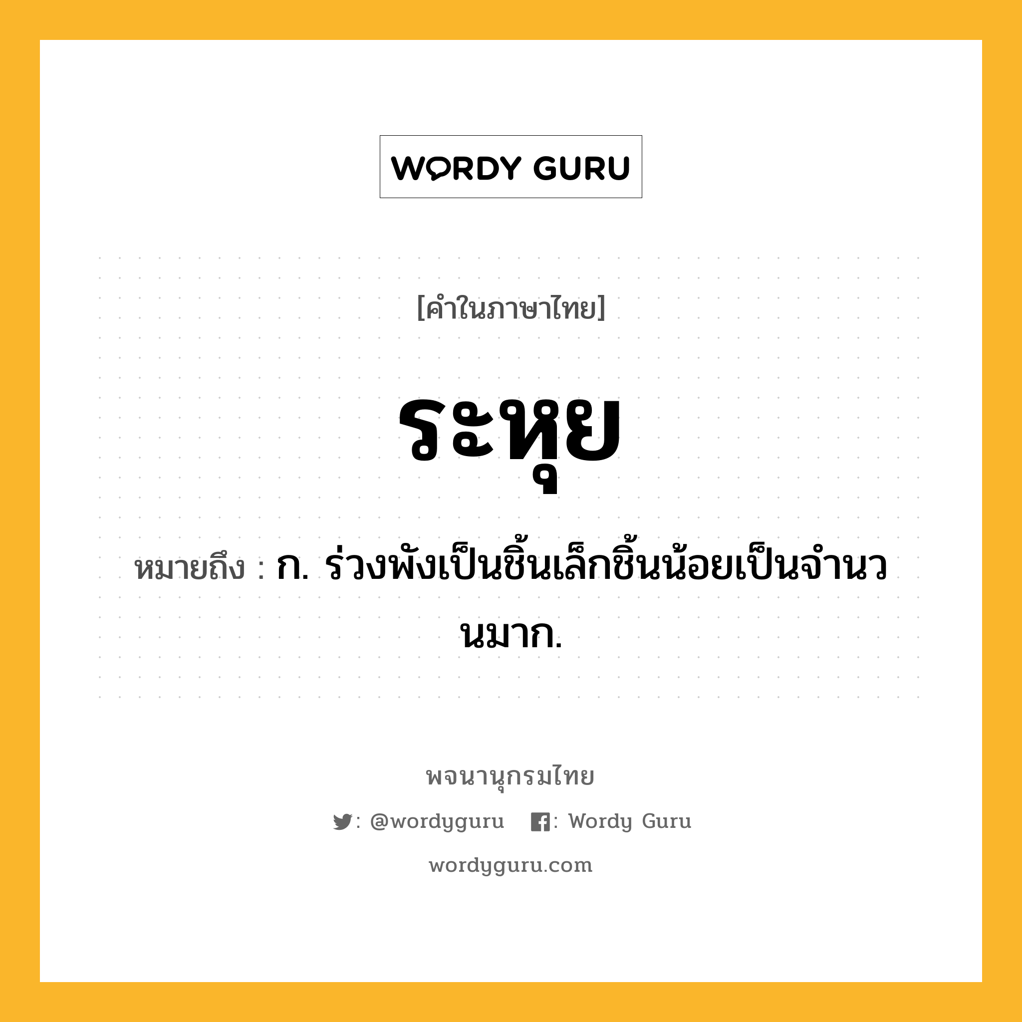 ระหุย ความหมาย หมายถึงอะไร?, คำในภาษาไทย ระหุย หมายถึง ก. ร่วงพังเป็นชิ้นเล็กชิ้นน้อยเป็นจํานวนมาก.