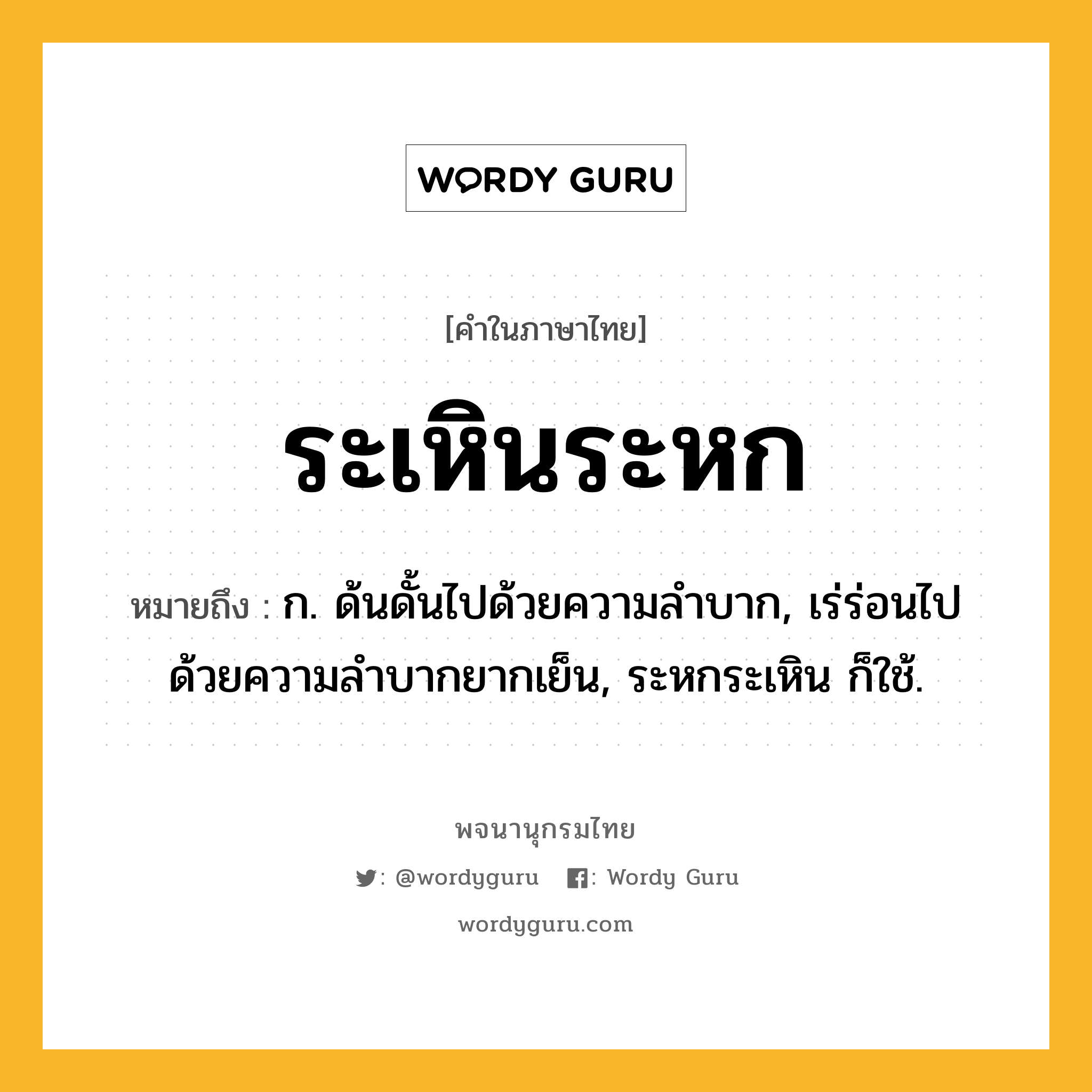 ระเหินระหก หมายถึงอะไร?, คำในภาษาไทย ระเหินระหก หมายถึง ก. ด้นดั้นไปด้วยความลำบาก, เร่ร่อนไปด้วยความลำบากยากเย็น, ระหกระเหิน ก็ใช้.