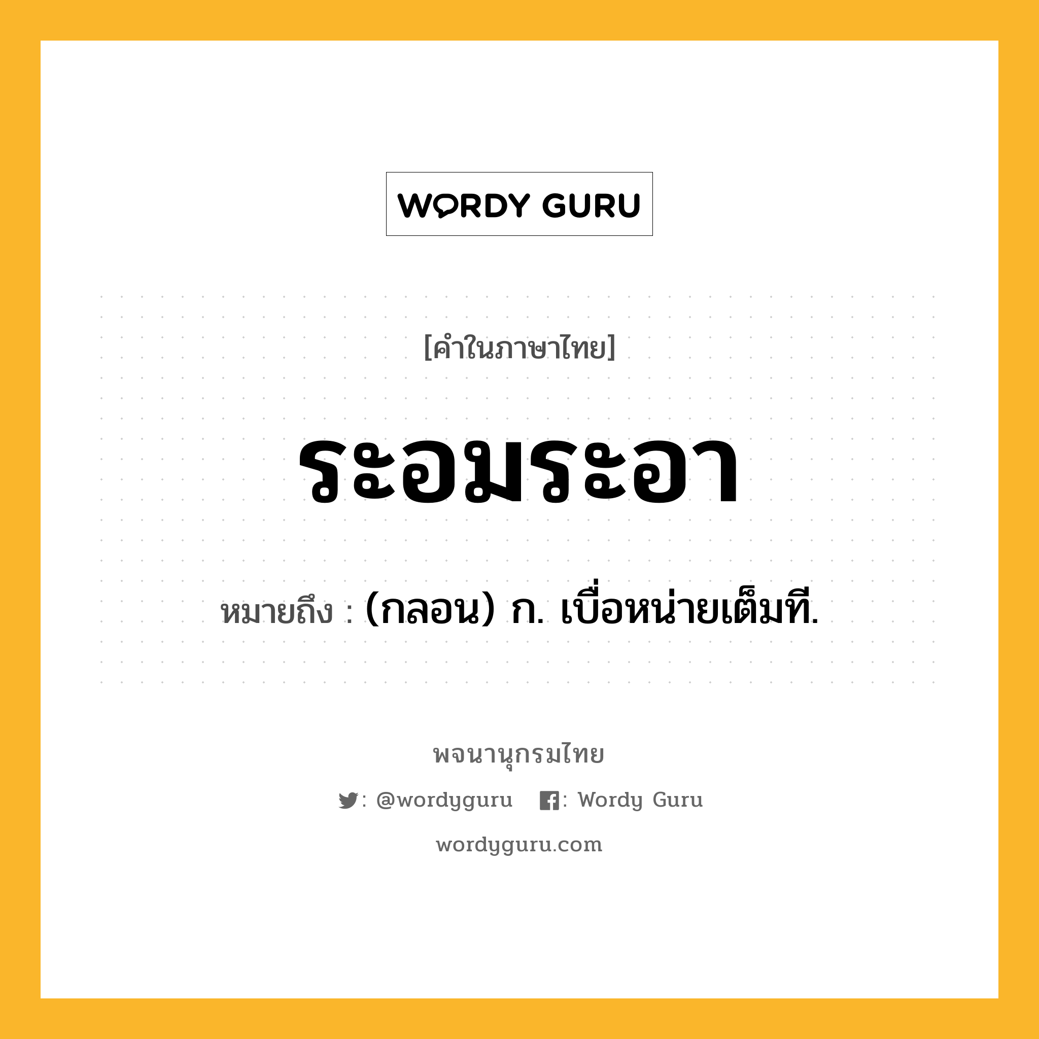 ระอมระอา หมายถึงอะไร?, คำในภาษาไทย ระอมระอา หมายถึง (กลอน) ก. เบื่อหน่ายเต็มที.