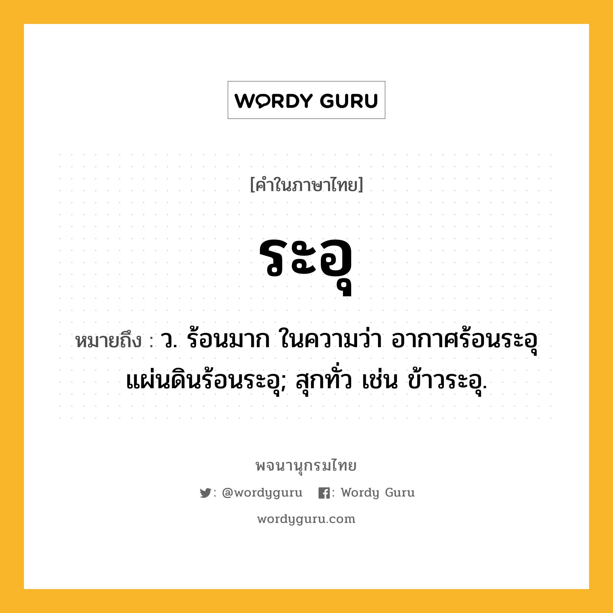 ระอุ หมายถึงอะไร?, คำในภาษาไทย ระอุ หมายถึง ว. ร้อนมาก ในความว่า อากาศร้อนระอุ แผ่นดินร้อนระอุ; สุกทั่ว เช่น ข้าวระอุ.