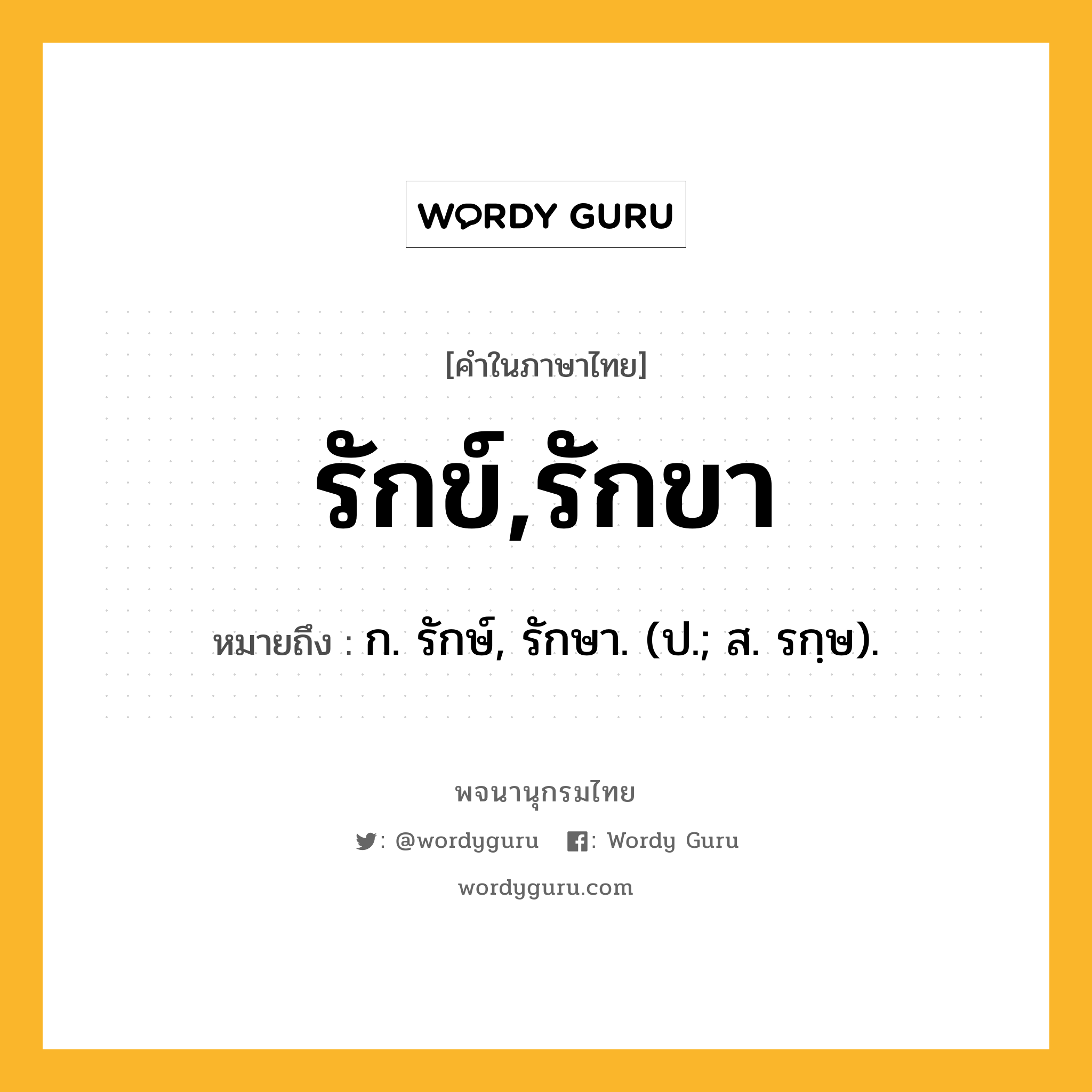 รักข์,รักขา หมายถึงอะไร?, คำในภาษาไทย รักข์,รักขา หมายถึง ก. รักษ์, รักษา. (ป.; ส. รกฺษ).