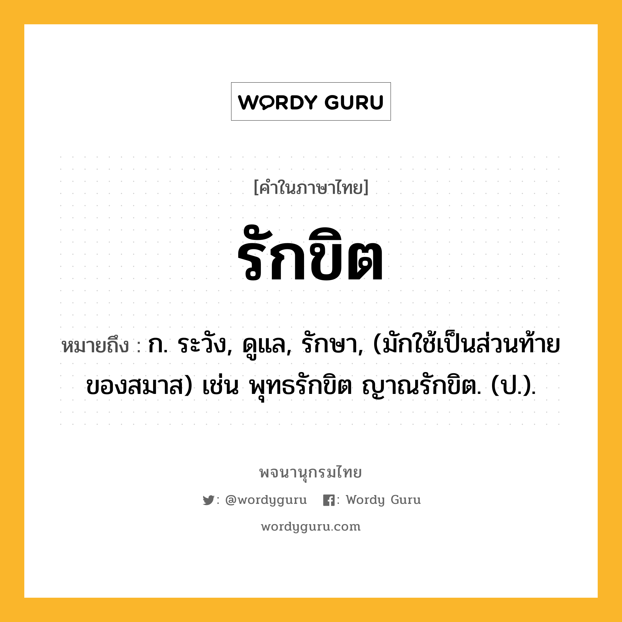 รักขิต หมายถึงอะไร?, คำในภาษาไทย รักขิต หมายถึง ก. ระวัง, ดูแล, รักษา, (มักใช้เป็นส่วนท้ายของสมาส) เช่น พุทธรักขิต ญาณรักขิต. (ป.).