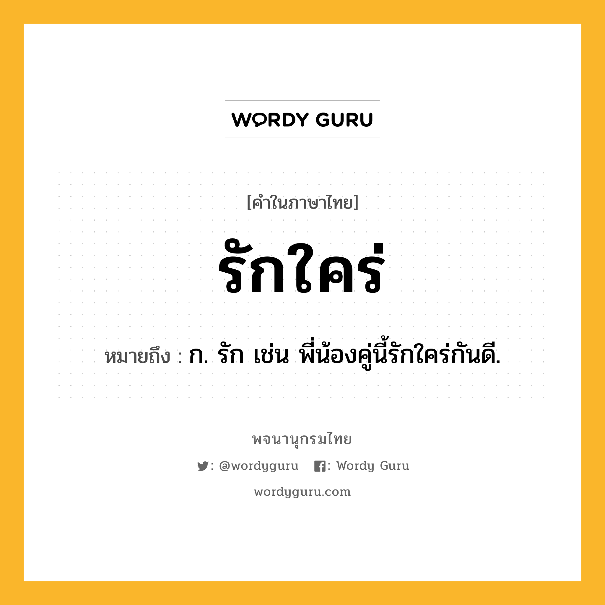 รักใคร่ หมายถึงอะไร?, คำในภาษาไทย รักใคร่ หมายถึง ก. รัก เช่น พี่น้องคู่นี้รักใคร่กันดี.