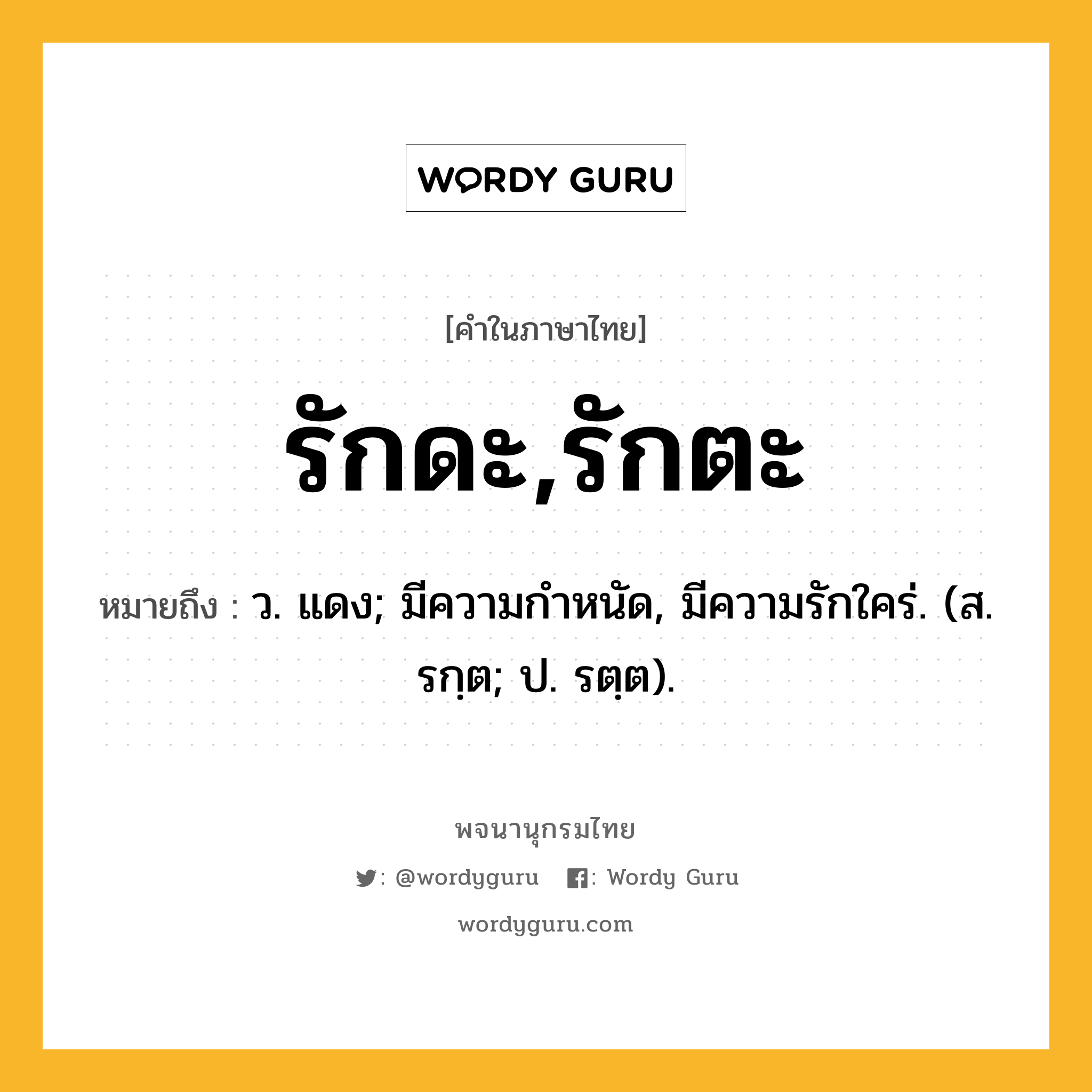 รักดะ,รักตะ หมายถึงอะไร?, คำในภาษาไทย รักดะ,รักตะ หมายถึง ว. แดง; มีความกําหนัด, มีความรักใคร่. (ส. รกฺต; ป. รตฺต).