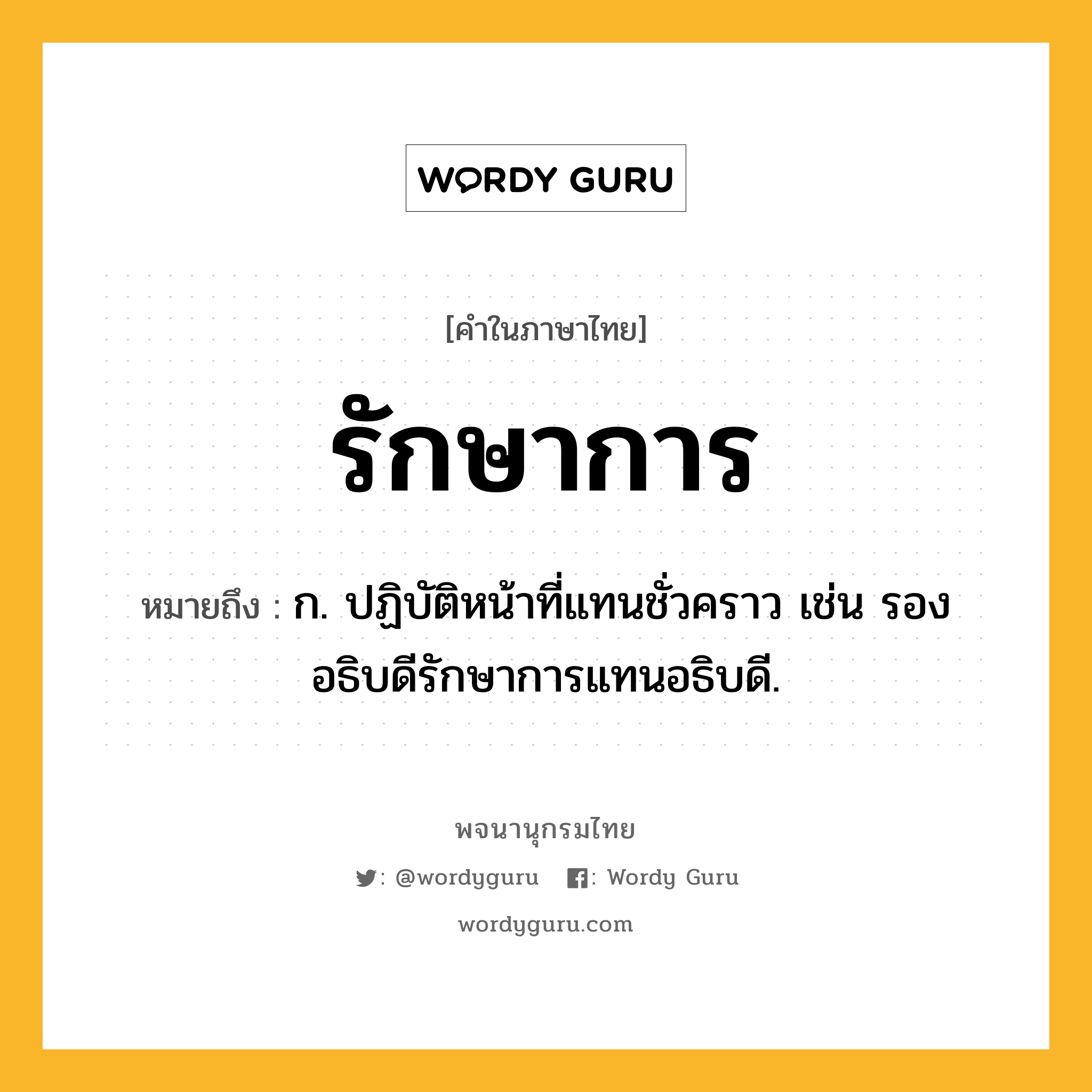 รักษาการ หมายถึงอะไร?, คำในภาษาไทย รักษาการ หมายถึง ก. ปฏิบัติหน้าที่แทนชั่วคราว เช่น รองอธิบดีรักษาการแทนอธิบดี.