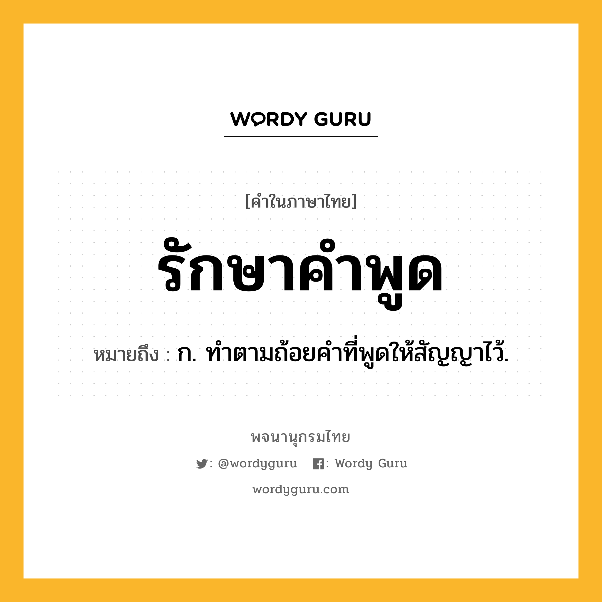 รักษาคำพูด หมายถึงอะไร?, คำในภาษาไทย รักษาคำพูด หมายถึง ก. ทำตามถ้อยคำที่พูดให้สัญญาไว้.