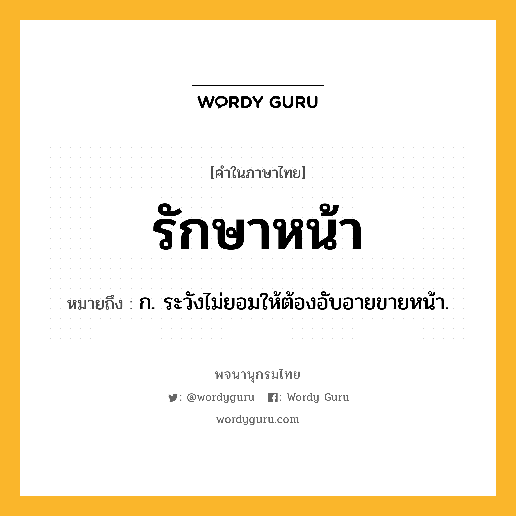 รักษาหน้า หมายถึงอะไร?, คำในภาษาไทย รักษาหน้า หมายถึง ก. ระวังไม่ยอมให้ต้องอับอายขายหน้า.