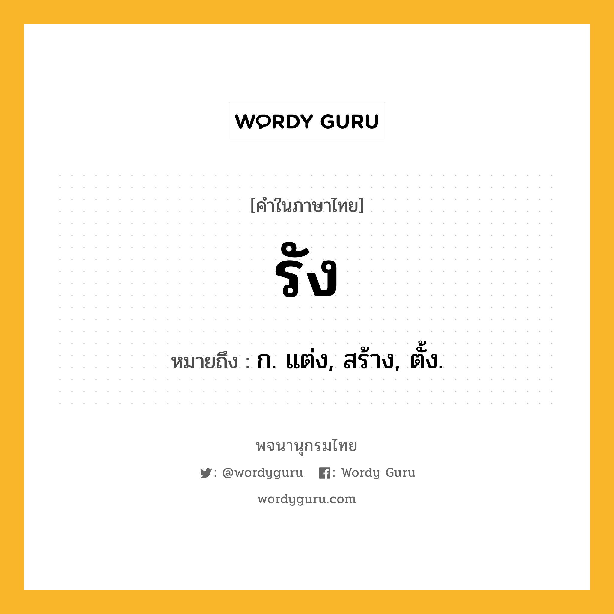 รัง หมายถึงอะไร?, คำในภาษาไทย รัง หมายถึง ก. แต่ง, สร้าง, ตั้ง.