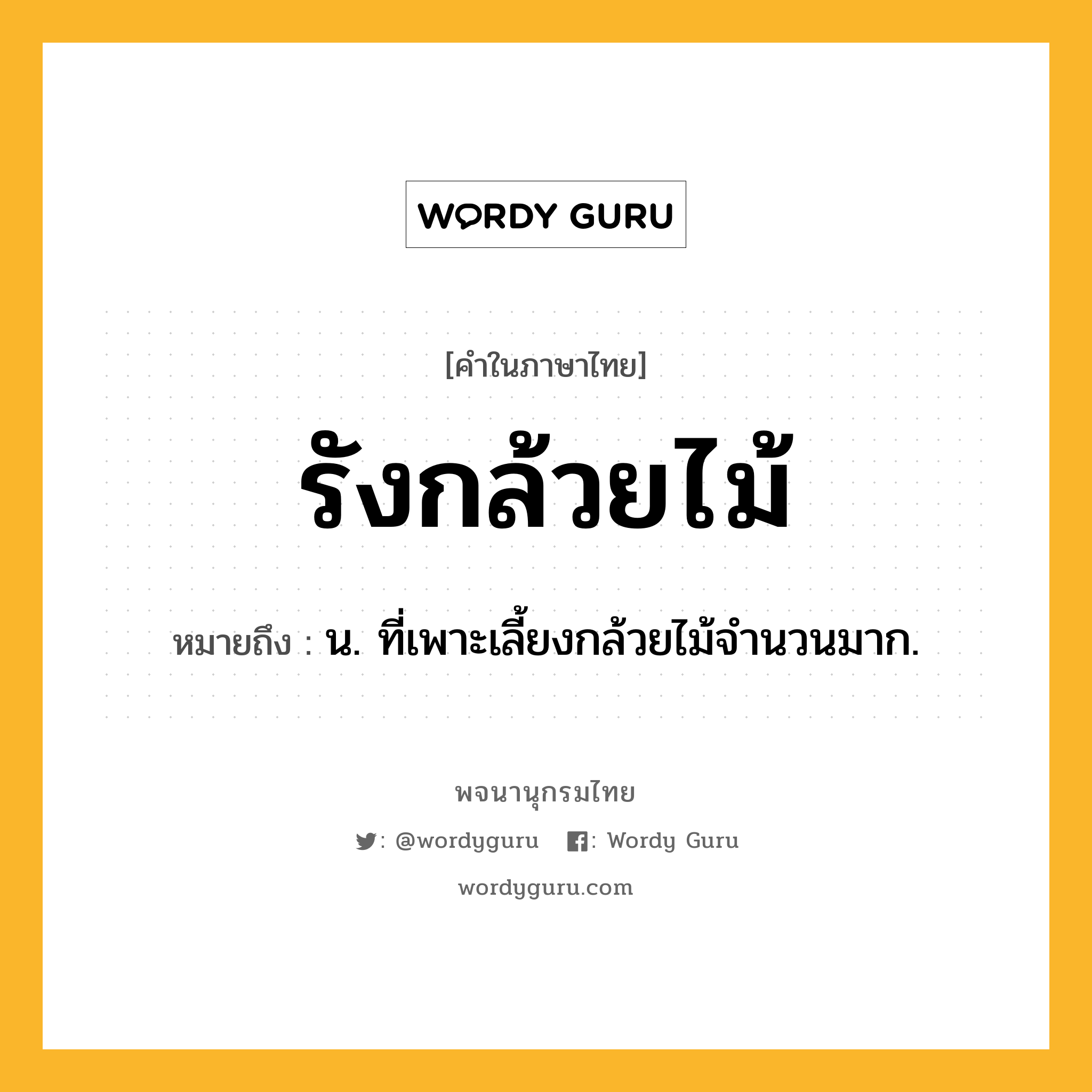 รังกล้วยไม้ ความหมาย หมายถึงอะไร?, คำในภาษาไทย รังกล้วยไม้ หมายถึง น. ที่เพาะเลี้ยงกล้วยไม้จำนวนมาก.