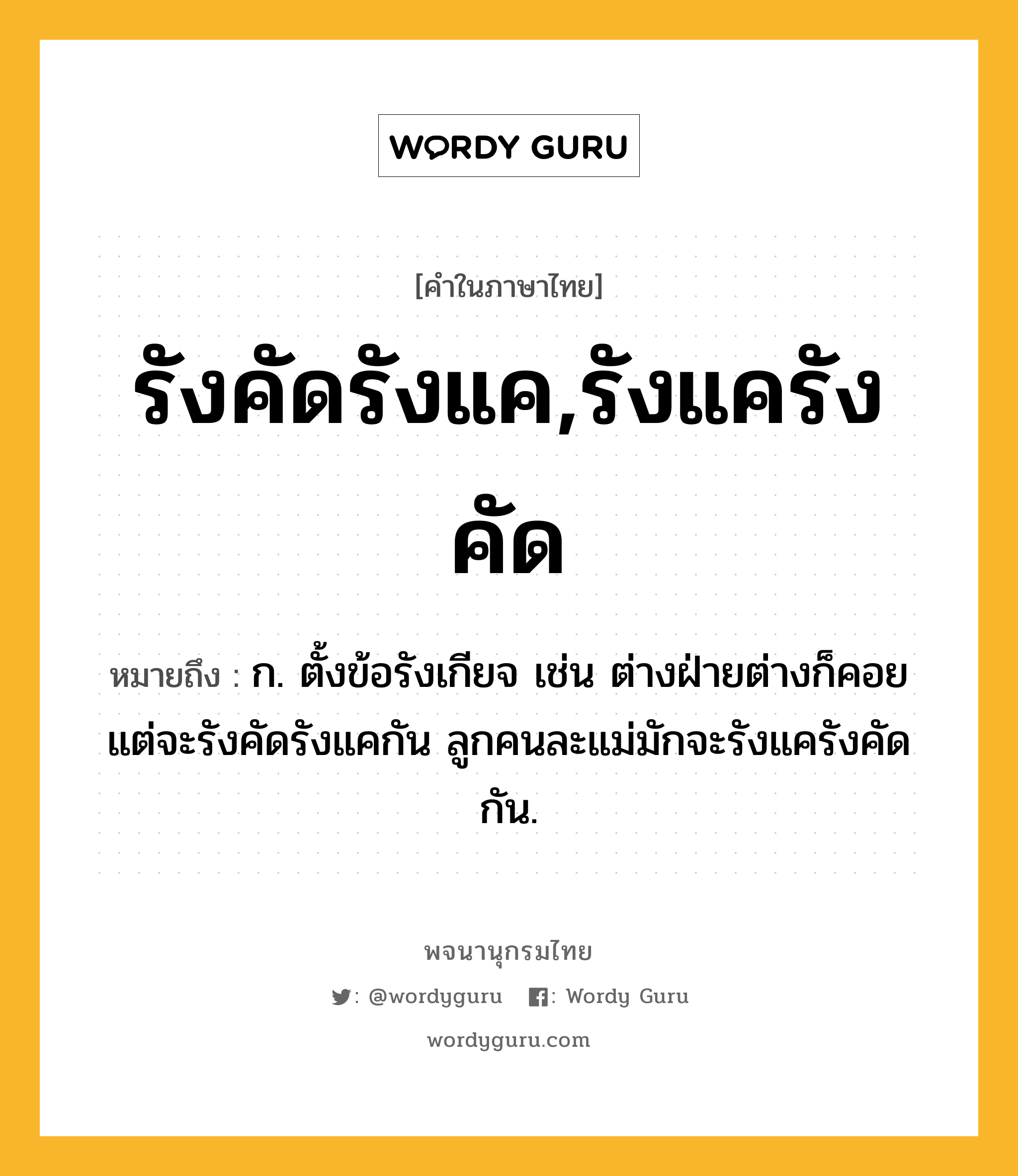 รังคัดรังแค,รังแครังคัด หมายถึงอะไร?, คำในภาษาไทย รังคัดรังแค,รังแครังคัด หมายถึง ก. ตั้งข้อรังเกียจ เช่น ต่างฝ่ายต่างก็คอยแต่จะรังคัดรังแคกัน ลูกคนละแม่มักจะรังแครังคัดกัน.