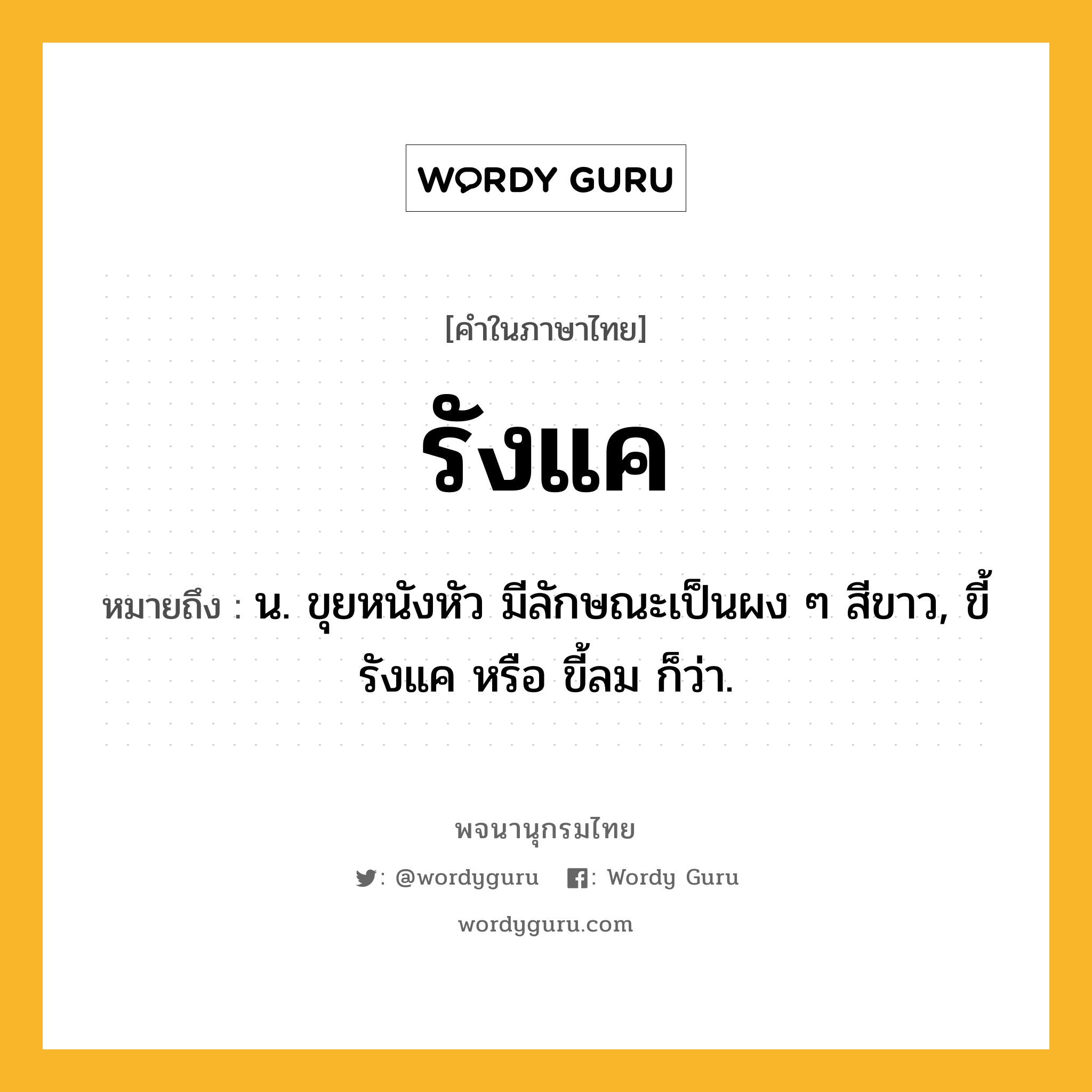 รังแค ความหมาย หมายถึงอะไร?, คำในภาษาไทย รังแค หมายถึง น. ขุยหนังหัว มีลักษณะเป็นผง ๆ สีขาว, ขี้รังแค หรือ ขี้ลม ก็ว่า.