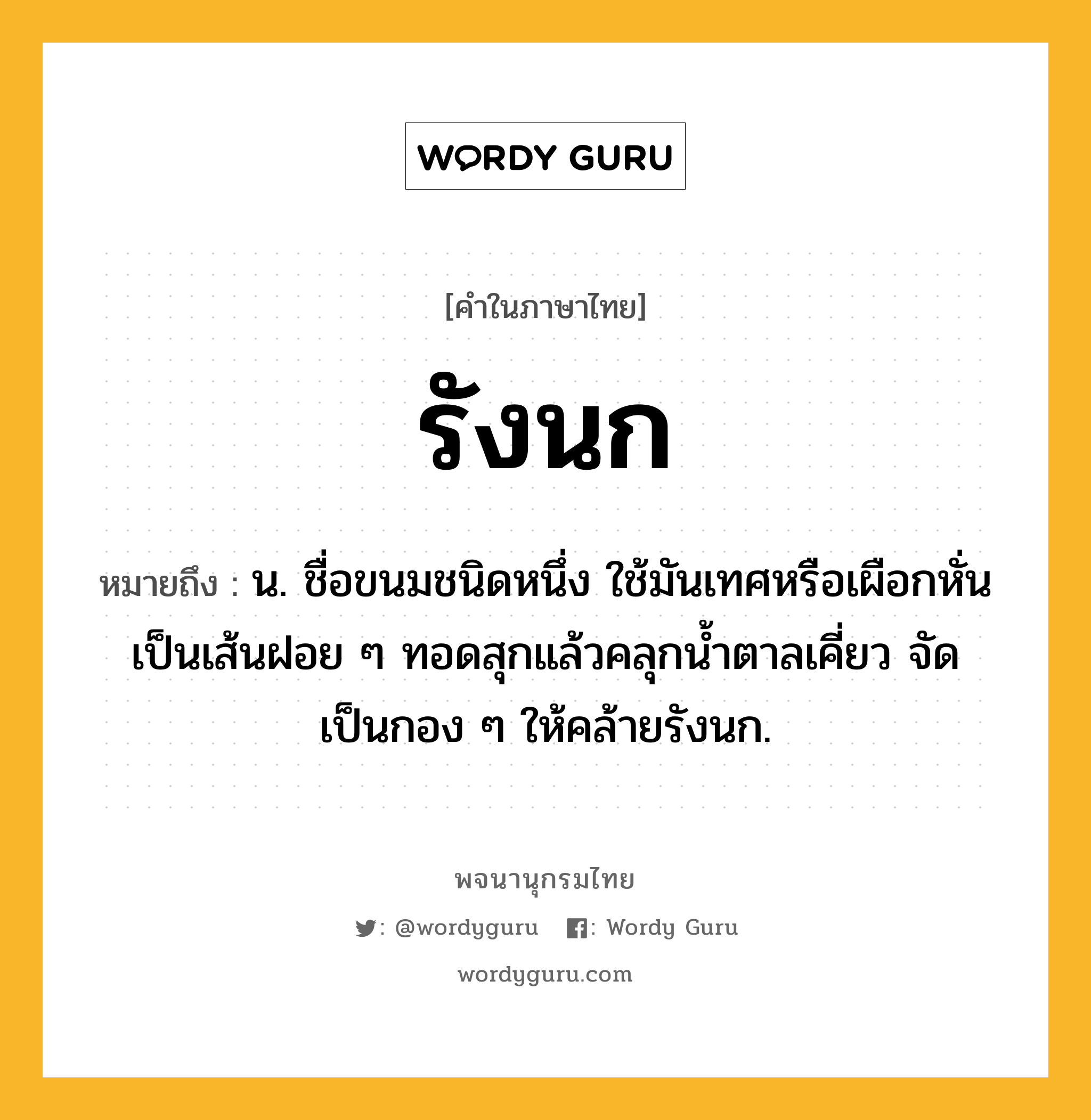 รังนก หมายถึงอะไร?, คำในภาษาไทย รังนก หมายถึง น. ชื่อขนมชนิดหนึ่ง ใช้มันเทศหรือเผือกหั่นเป็นเส้นฝอย ๆ ทอดสุกแล้วคลุกนํ้าตาลเคี่ยว จัดเป็นกอง ๆ ให้คล้ายรังนก.