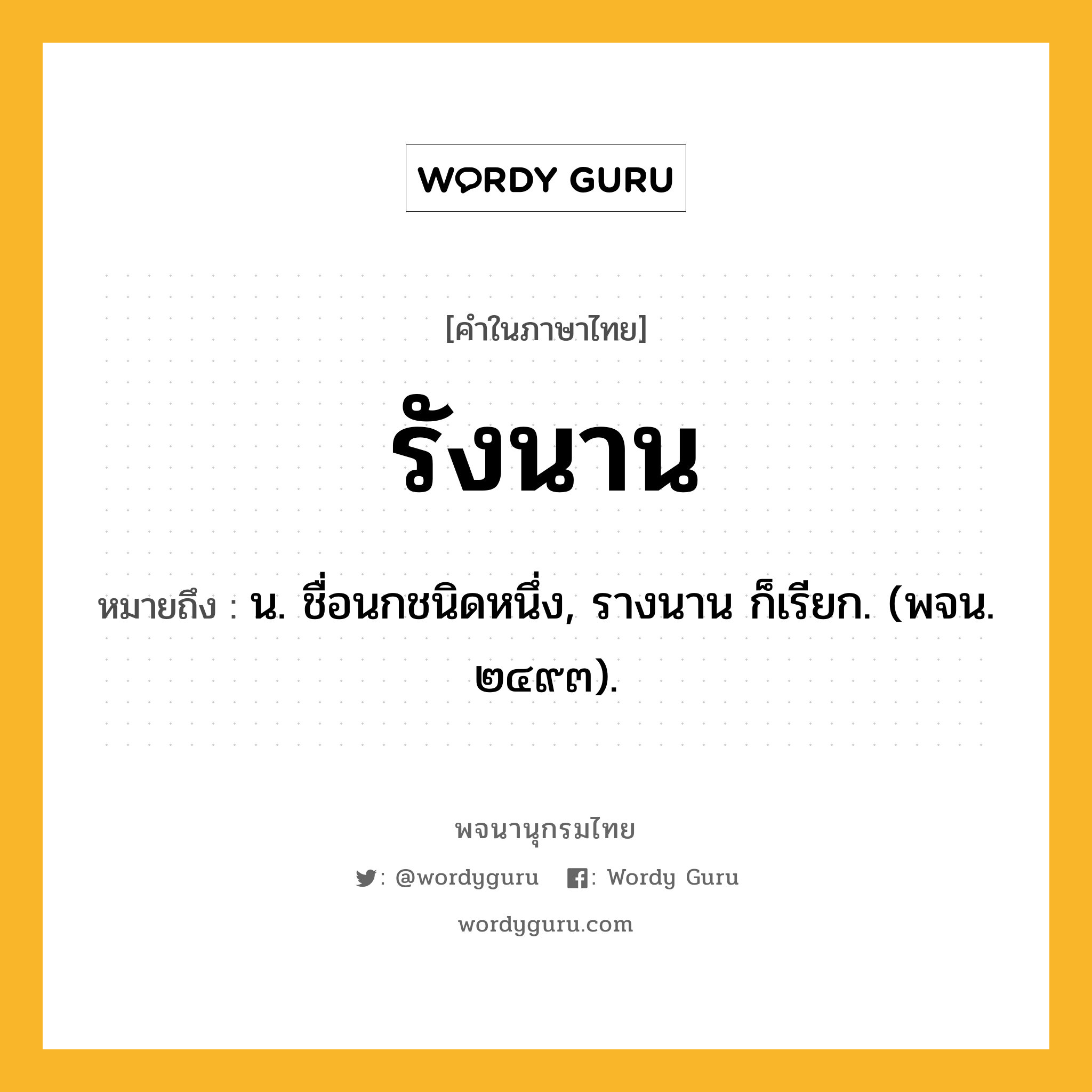 รังนาน ความหมาย หมายถึงอะไร?, คำในภาษาไทย รังนาน หมายถึง น. ชื่อนกชนิดหนึ่ง, รางนาน ก็เรียก. (พจน. ๒๔๙๓).