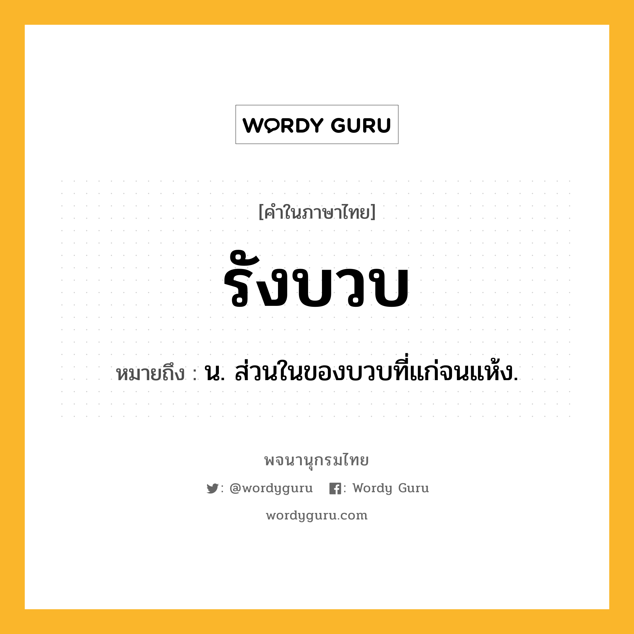 รังบวบ ความหมาย หมายถึงอะไร?, คำในภาษาไทย รังบวบ หมายถึง น. ส่วนในของบวบที่แก่จนแห้ง.