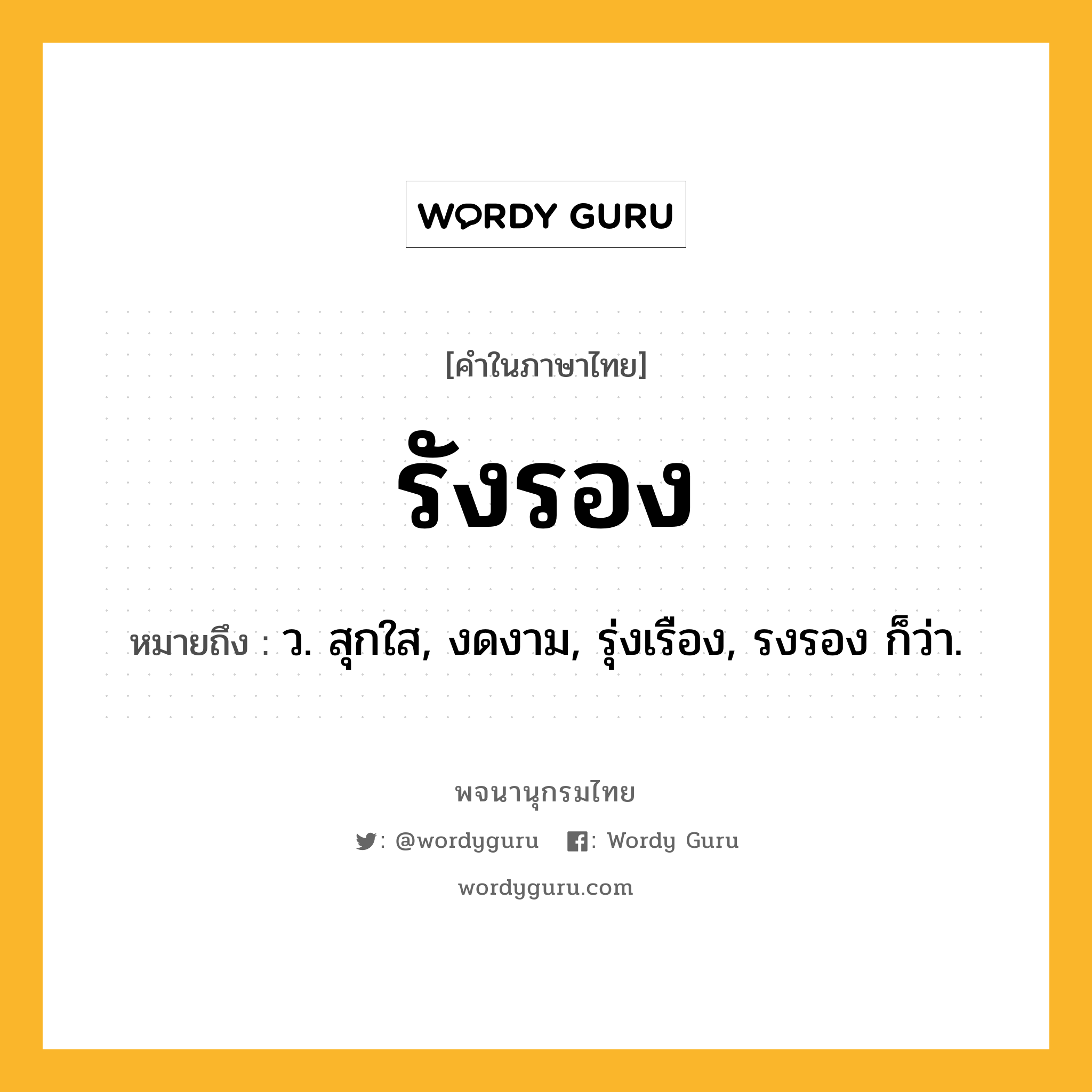 รังรอง หมายถึงอะไร?, คำในภาษาไทย รังรอง หมายถึง ว. สุกใส, งดงาม, รุ่งเรือง, รงรอง ก็ว่า.