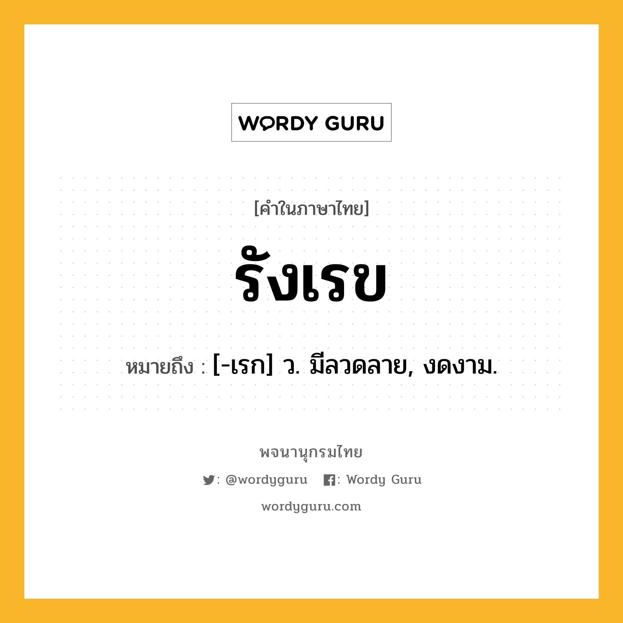 รังเรข หมายถึงอะไร?, คำในภาษาไทย รังเรข หมายถึง [-เรก] ว. มีลวดลาย, งดงาม.