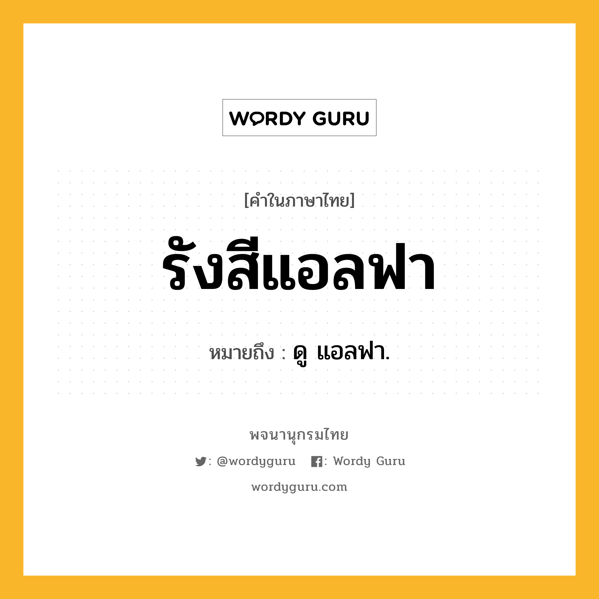 รังสีแอลฟา หมายถึงอะไร?, คำในภาษาไทย รังสีแอลฟา หมายถึง ดู แอลฟา.