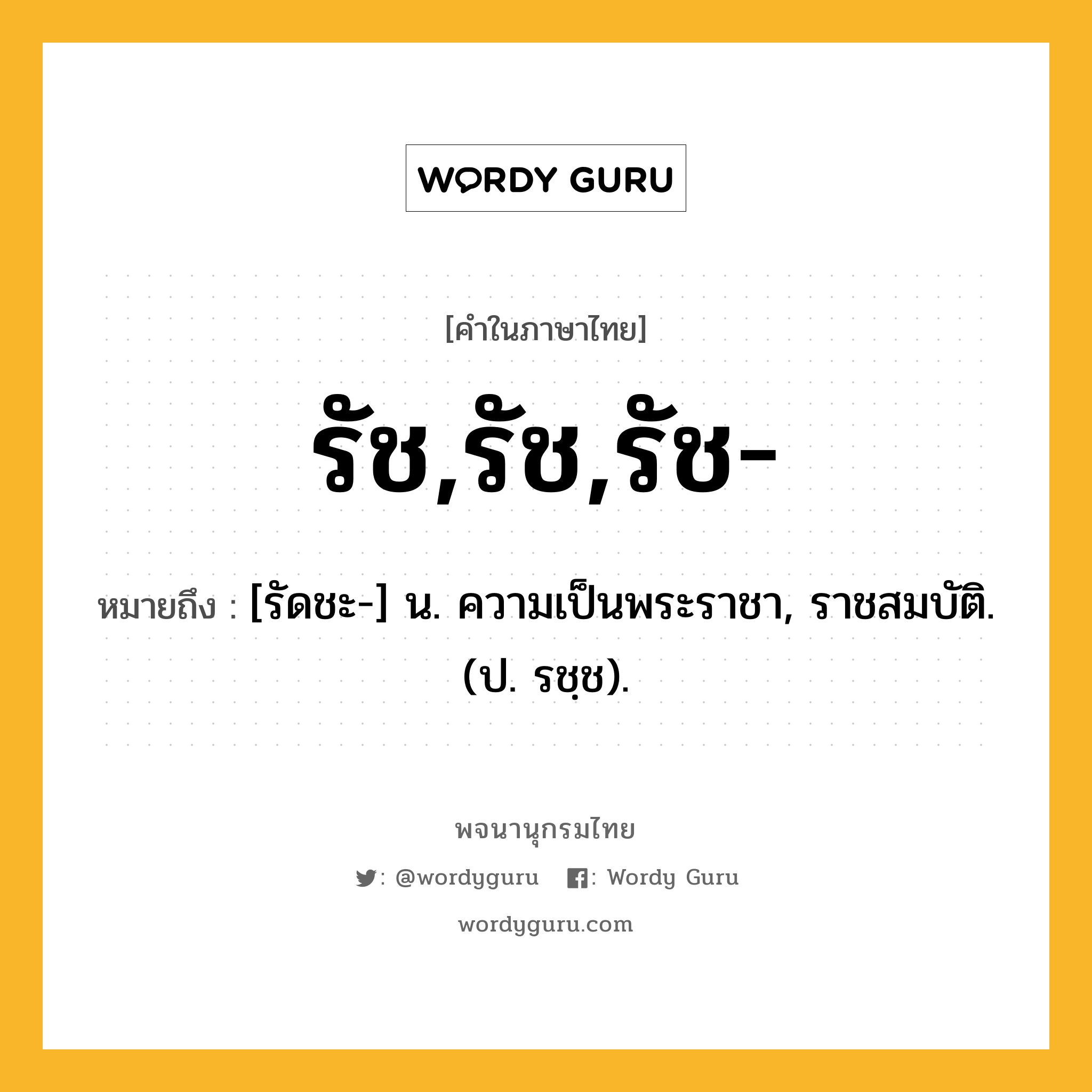 รัช,รัช,รัช- หมายถึงอะไร?, คำในภาษาไทย รัช,รัช,รัช- หมายถึง [รัดชะ-] น. ความเป็นพระราชา, ราชสมบัติ. (ป. รชฺช).