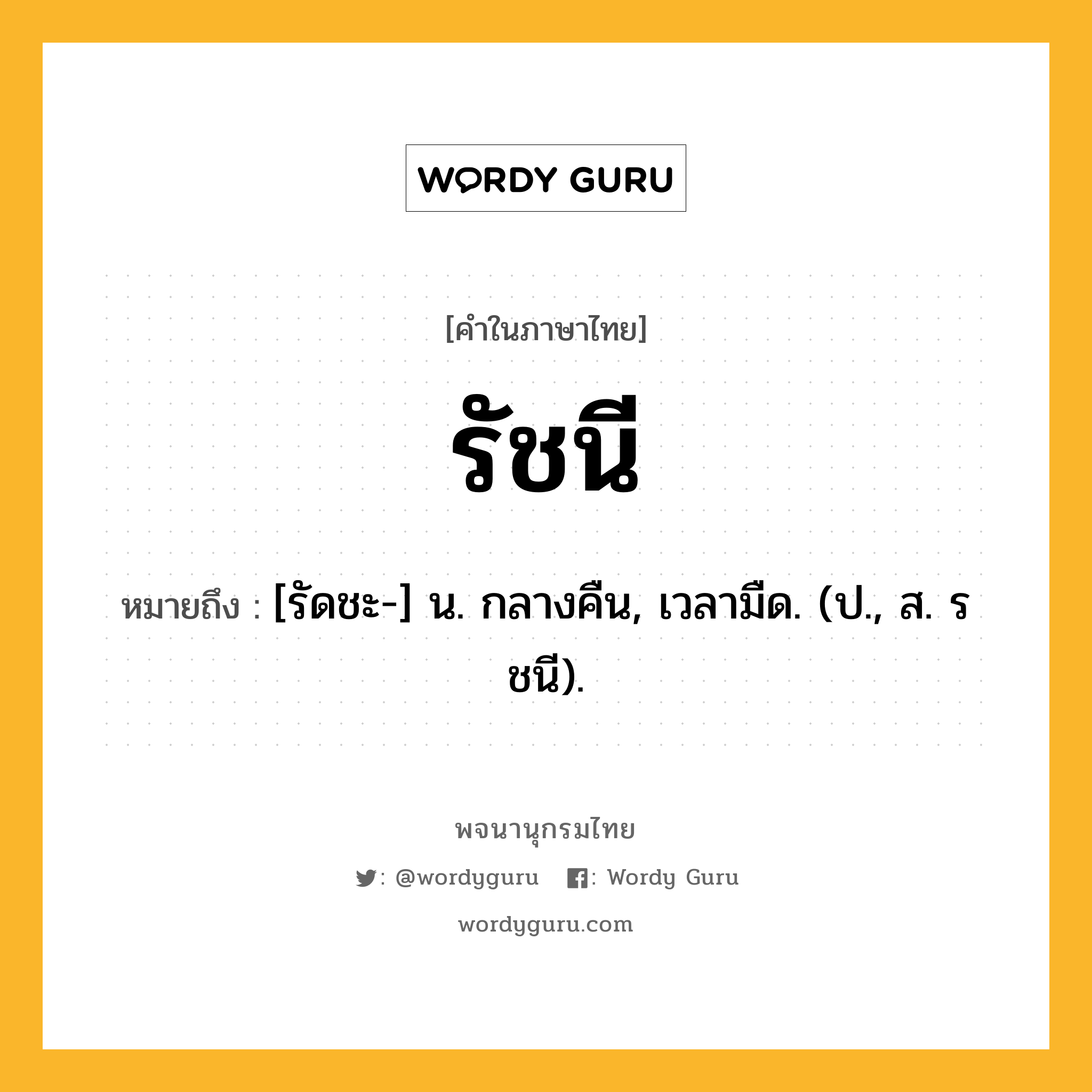 รัชนี ความหมาย หมายถึงอะไร?, คำในภาษาไทย รัชนี หมายถึง [รัดชะ-] น. กลางคืน, เวลามืด. (ป., ส. รชนี).