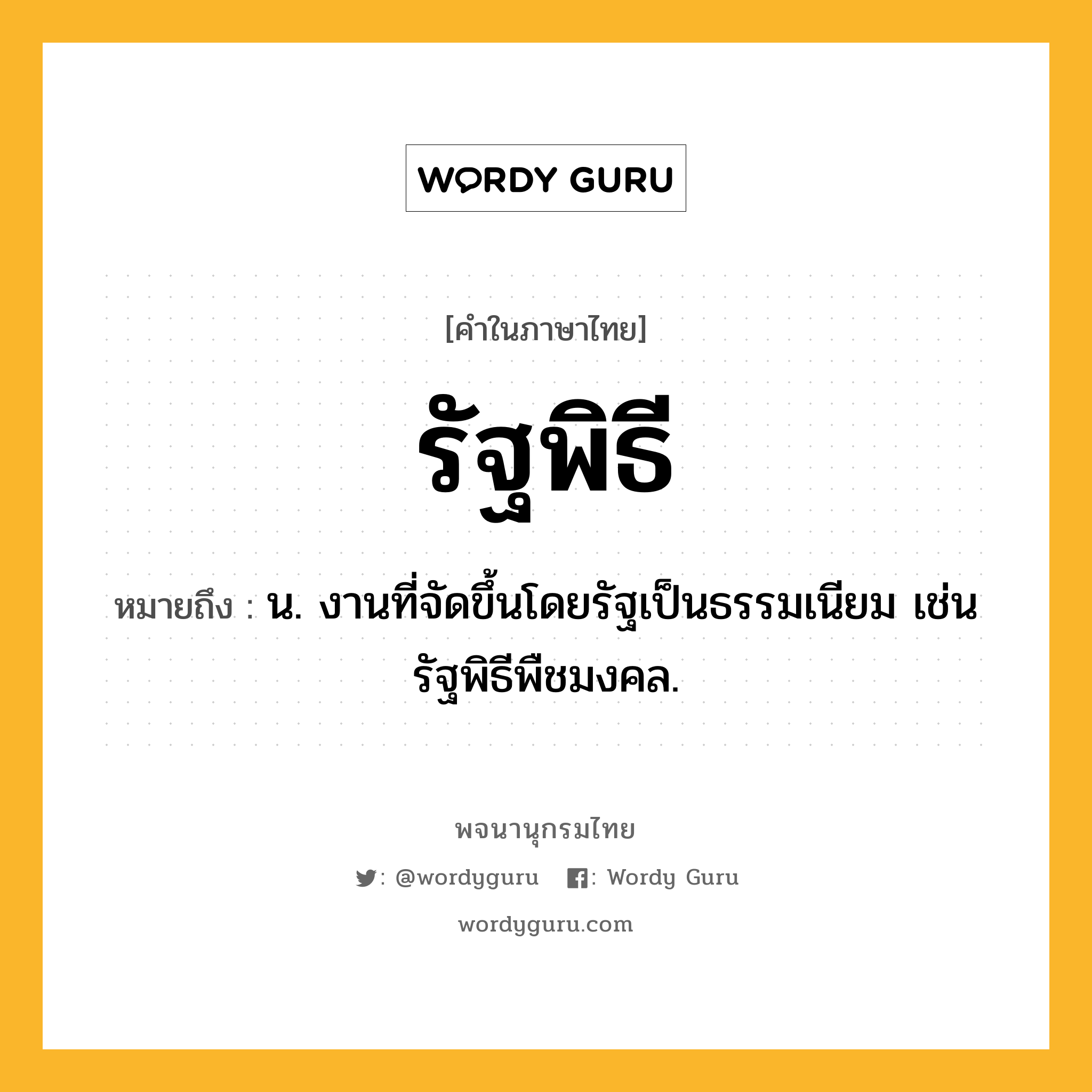 รัฐพิธี หมายถึงอะไร?, คำในภาษาไทย รัฐพิธี หมายถึง น. งานที่จัดขึ้นโดยรัฐเป็นธรรมเนียม เช่น รัฐพิธีพืชมงคล.