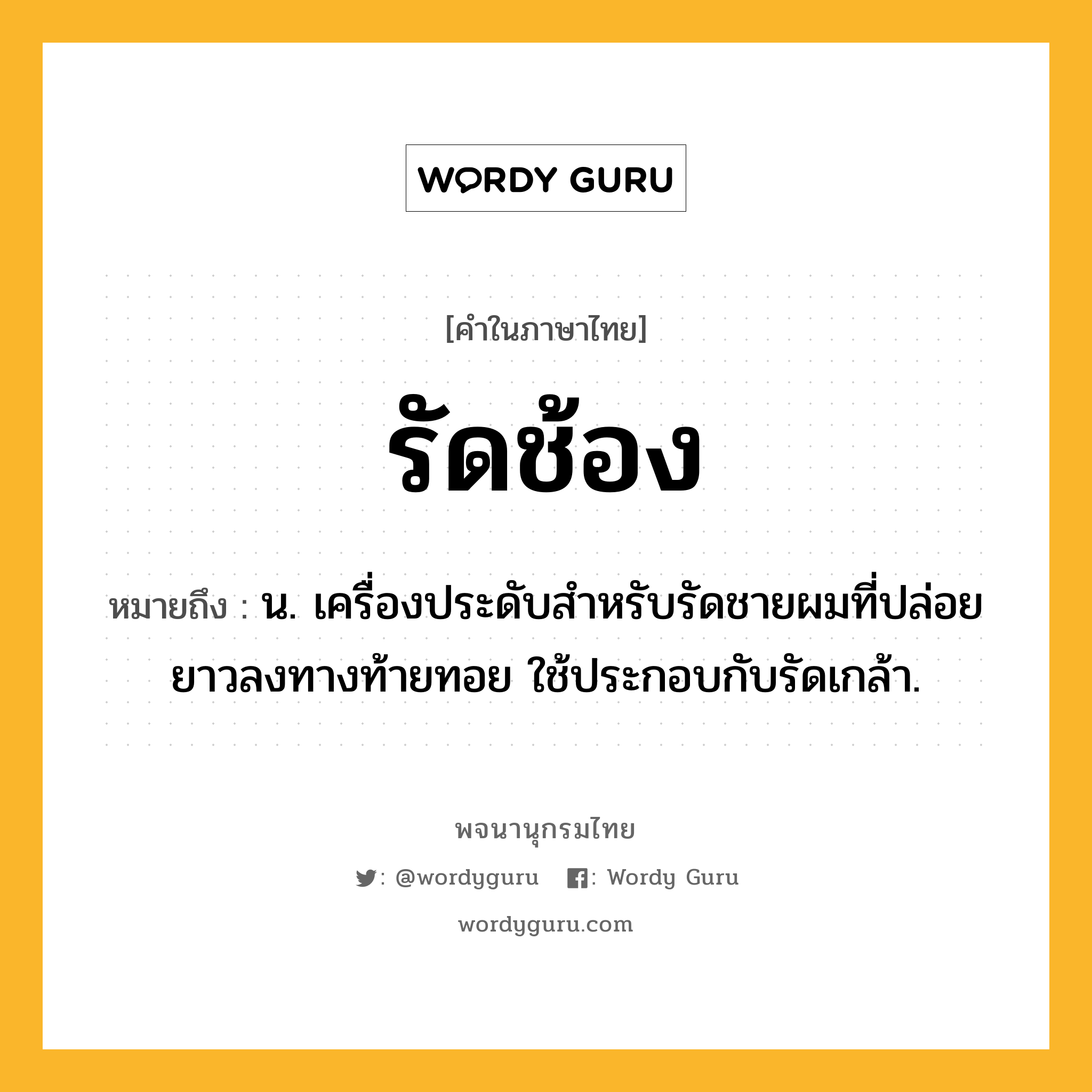 รัดช้อง ความหมาย หมายถึงอะไร?, คำในภาษาไทย รัดช้อง หมายถึง น. เครื่องประดับสําหรับรัดชายผมที่ปล่อยยาวลงทางท้ายทอย ใช้ประกอบกับรัดเกล้า.