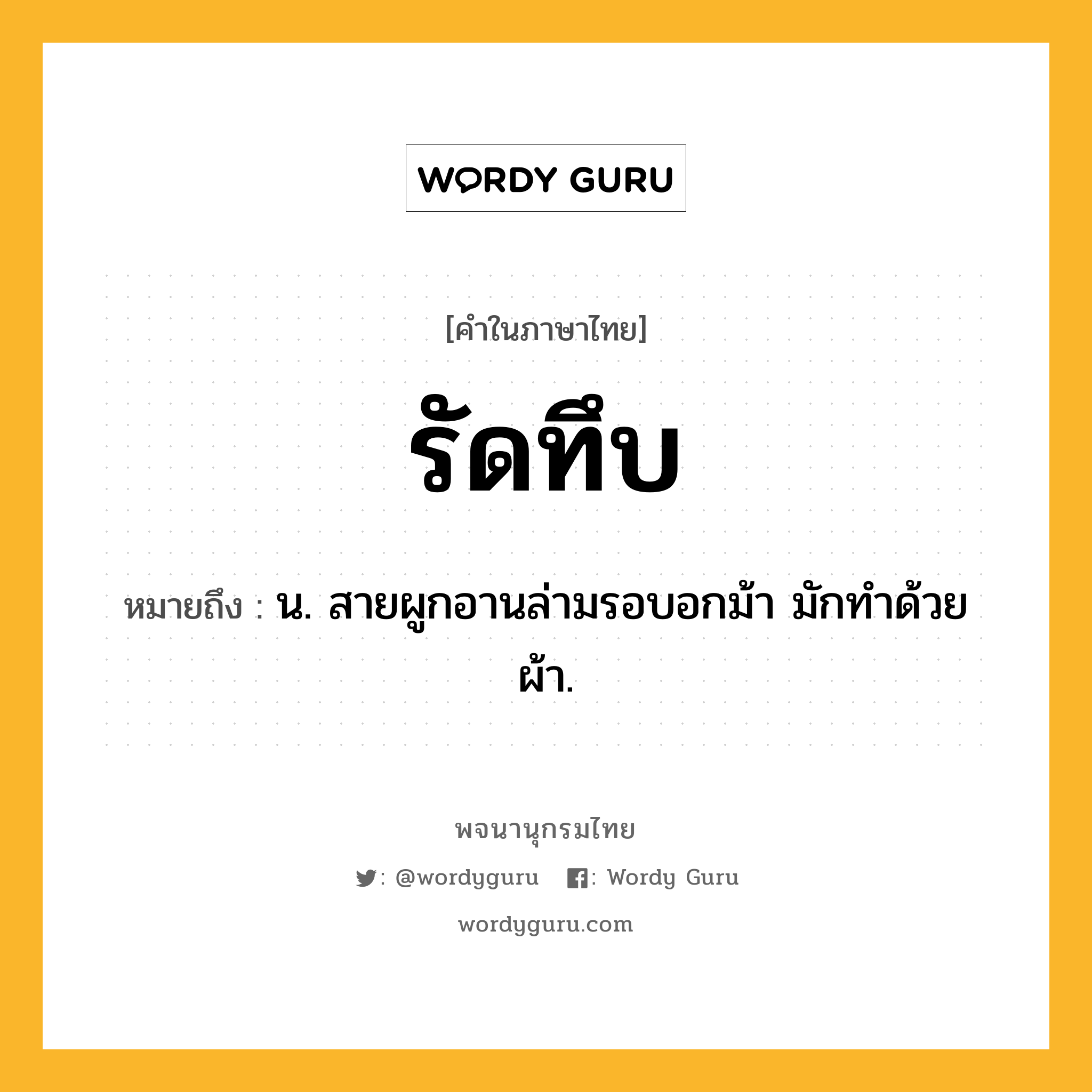 รัดทึบ หมายถึงอะไร?, คำในภาษาไทย รัดทึบ หมายถึง น. สายผูกอานล่ามรอบอกม้า มักทําด้วยผ้า.