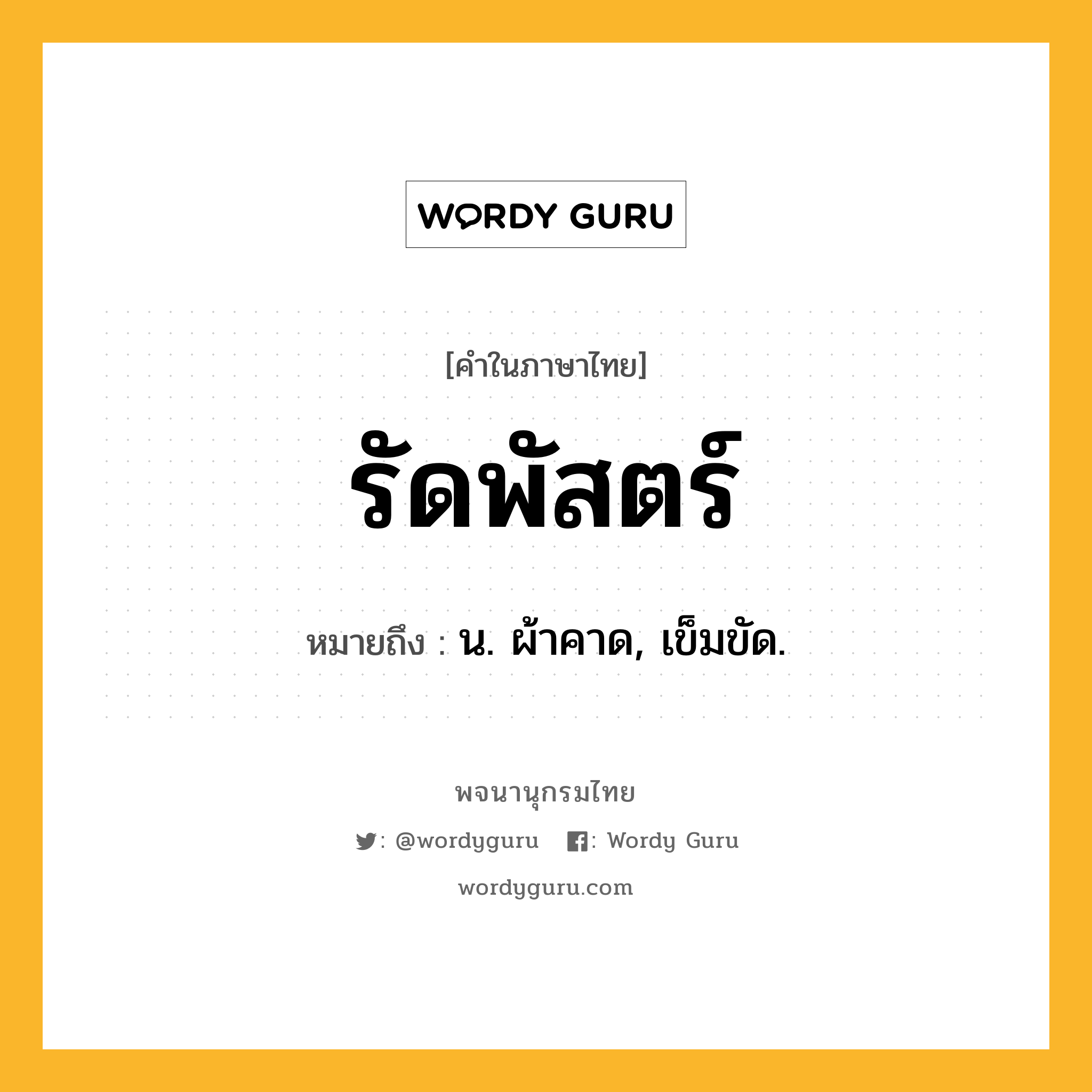 รัดพัสตร์ หมายถึงอะไร?, คำในภาษาไทย รัดพัสตร์ หมายถึง น. ผ้าคาด, เข็มขัด.