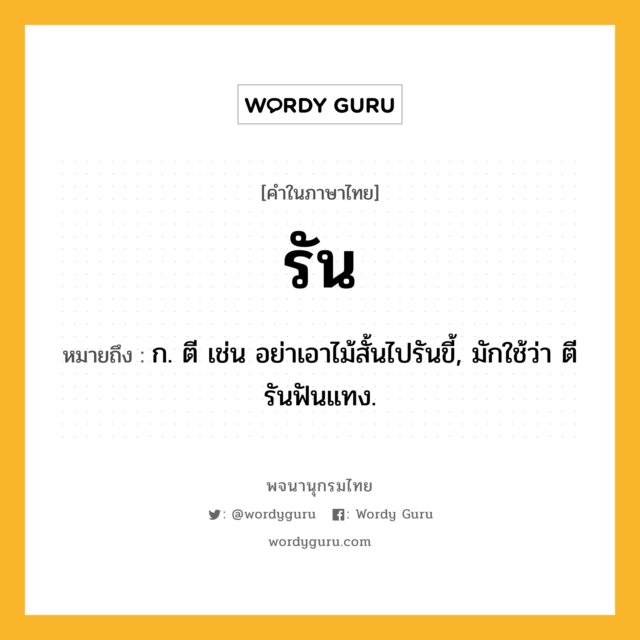 รัน หมายถึงอะไร?, คำในภาษาไทย รัน หมายถึง ก. ตี เช่น อย่าเอาไม้สั้นไปรันขี้, มักใช้ว่า ตีรันฟันแทง.