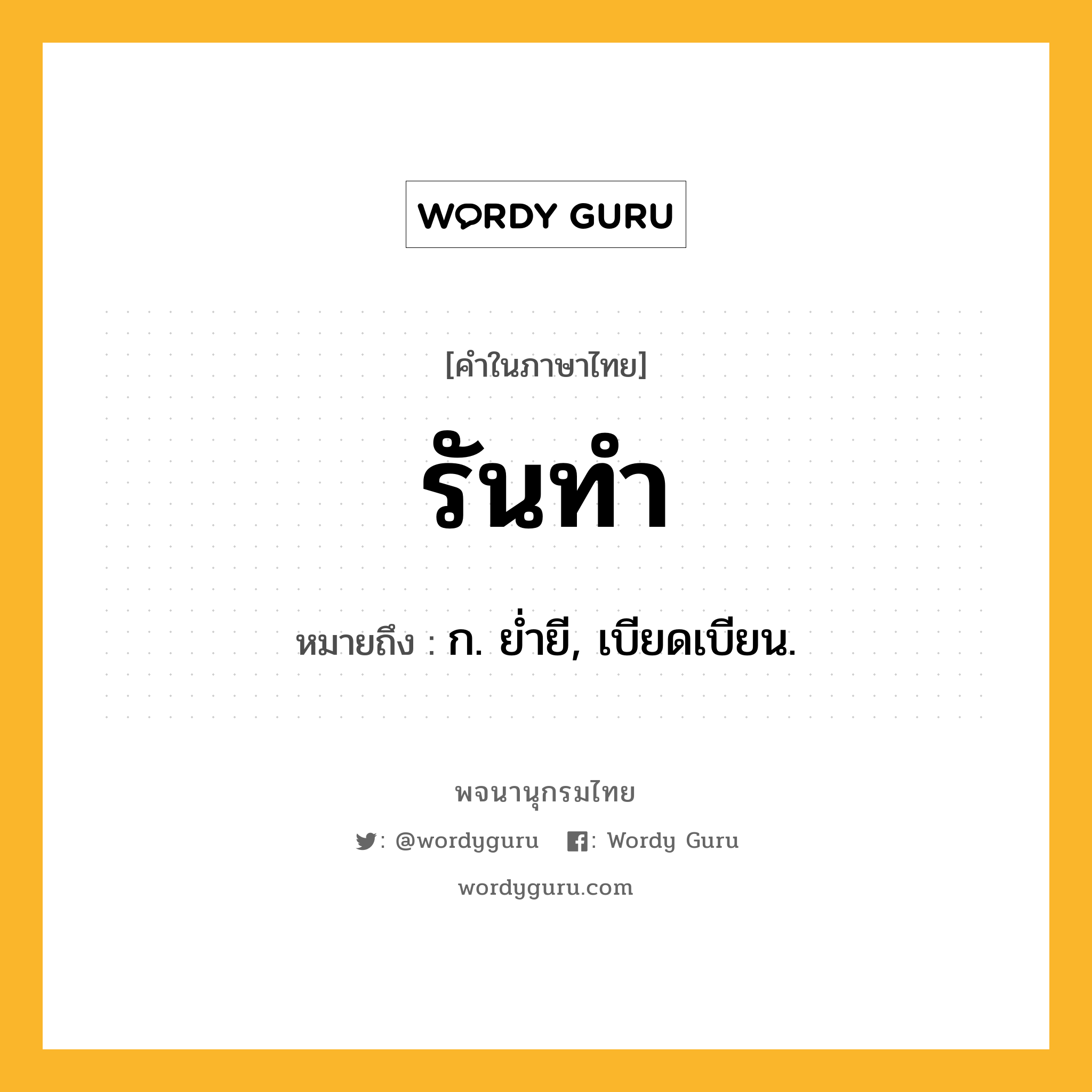 รันทำ ความหมาย หมายถึงอะไร?, คำในภาษาไทย รันทำ หมายถึง ก. ยํ่ายี, เบียดเบียน.