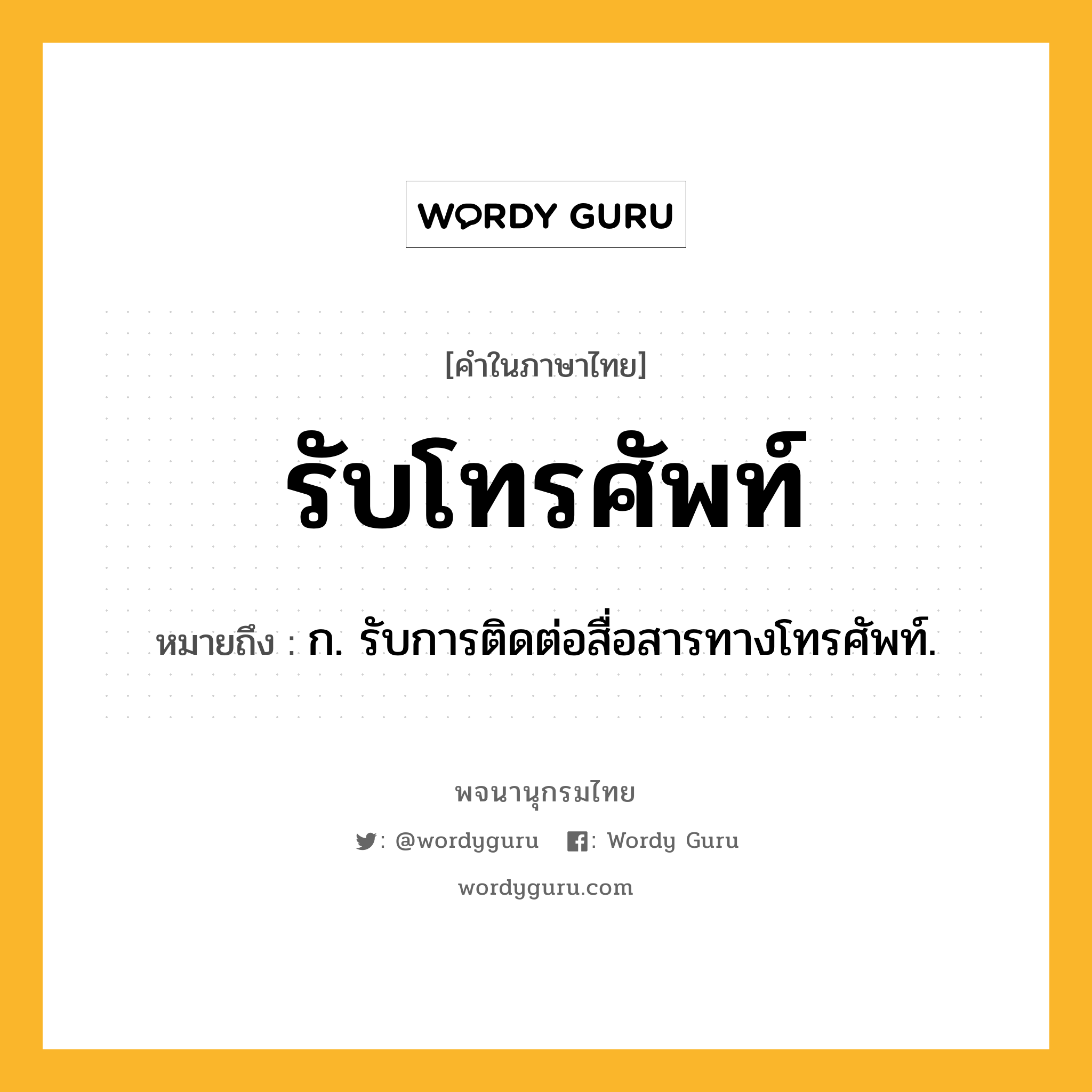 รับโทรศัพท์ หมายถึงอะไร?, คำในภาษาไทย รับโทรศัพท์ หมายถึง ก. รับการติดต่อสื่อสารทางโทรศัพท์.