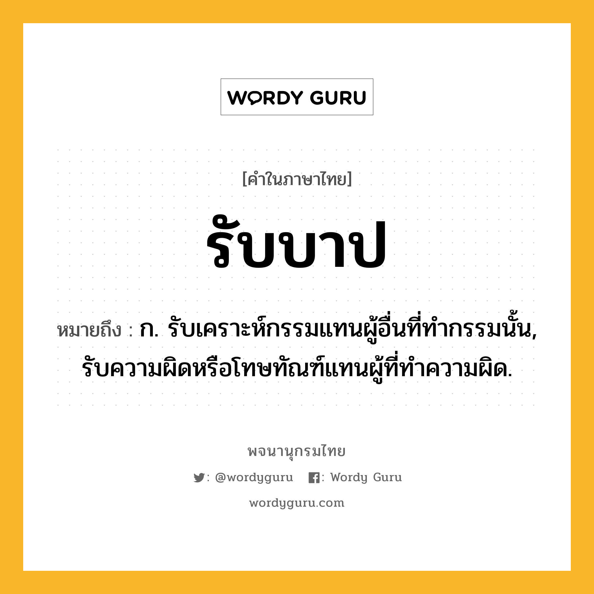 รับบาป หมายถึงอะไร?, คำในภาษาไทย รับบาป หมายถึง ก. รับเคราะห์กรรมแทนผู้อื่นที่ทำกรรมนั้น, รับความผิดหรือโทษทัณฑ์แทนผู้ที่ทำความผิด.