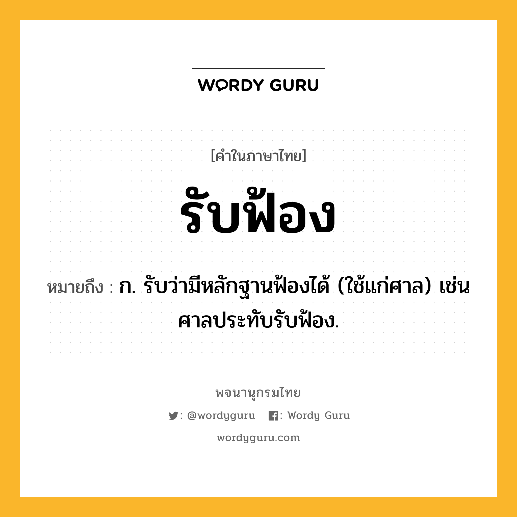 รับฟ้อง หมายถึงอะไร?, คำในภาษาไทย รับฟ้อง หมายถึง ก. รับว่ามีหลักฐานฟ้องได้ (ใช้แก่ศาล) เช่น ศาลประทับรับฟ้อง.