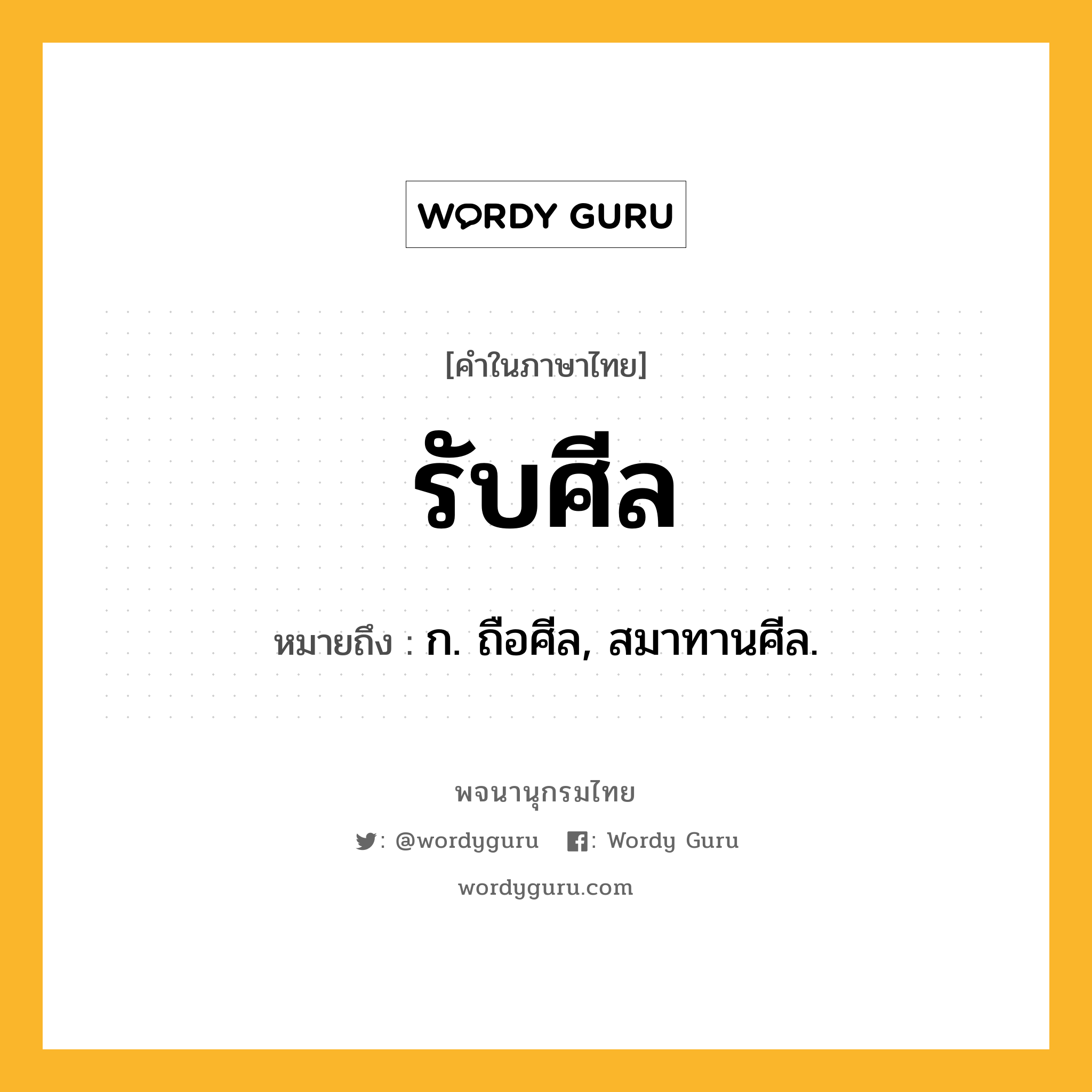 รับศีล หมายถึงอะไร?, คำในภาษาไทย รับศีล หมายถึง ก. ถือศีล, สมาทานศีล.