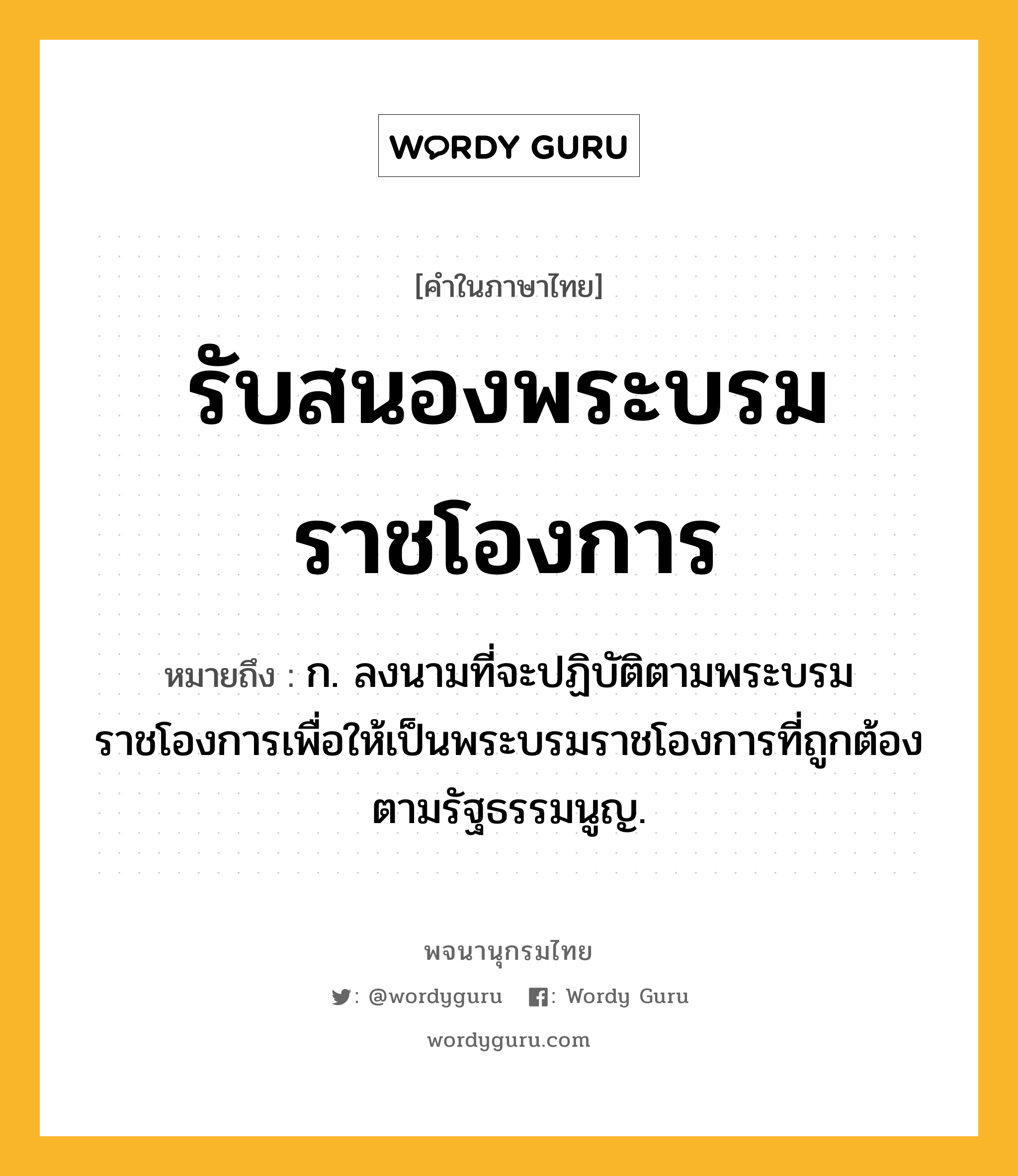 รับสนองพระบรมราชโองการ หมายถึงอะไร?, คำในภาษาไทย รับสนองพระบรมราชโองการ หมายถึง ก. ลงนามที่จะปฏิบัติตามพระบรมราชโองการเพื่อให้เป็นพระบรมราชโองการที่ถูกต้องตามรัฐธรรมนูญ.