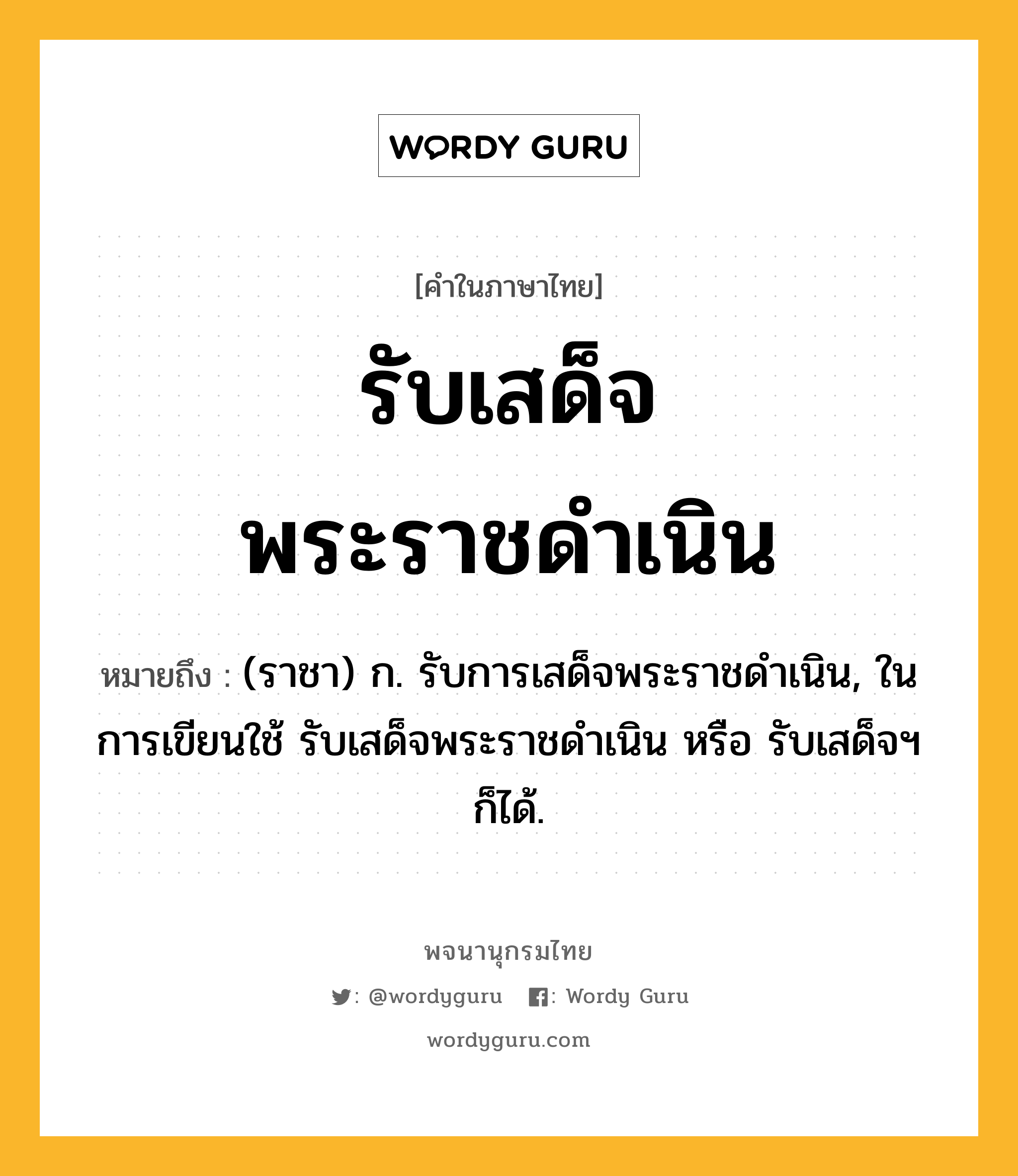 รับเสด็จพระราชดำเนิน หมายถึงอะไร?, คำในภาษาไทย รับเสด็จพระราชดำเนิน หมายถึง (ราชา) ก. รับการเสด็จพระราชดำเนิน, ในการเขียนใช้ รับเสด็จพระราชดำเนิน หรือ รับเสด็จฯ ก็ได้.